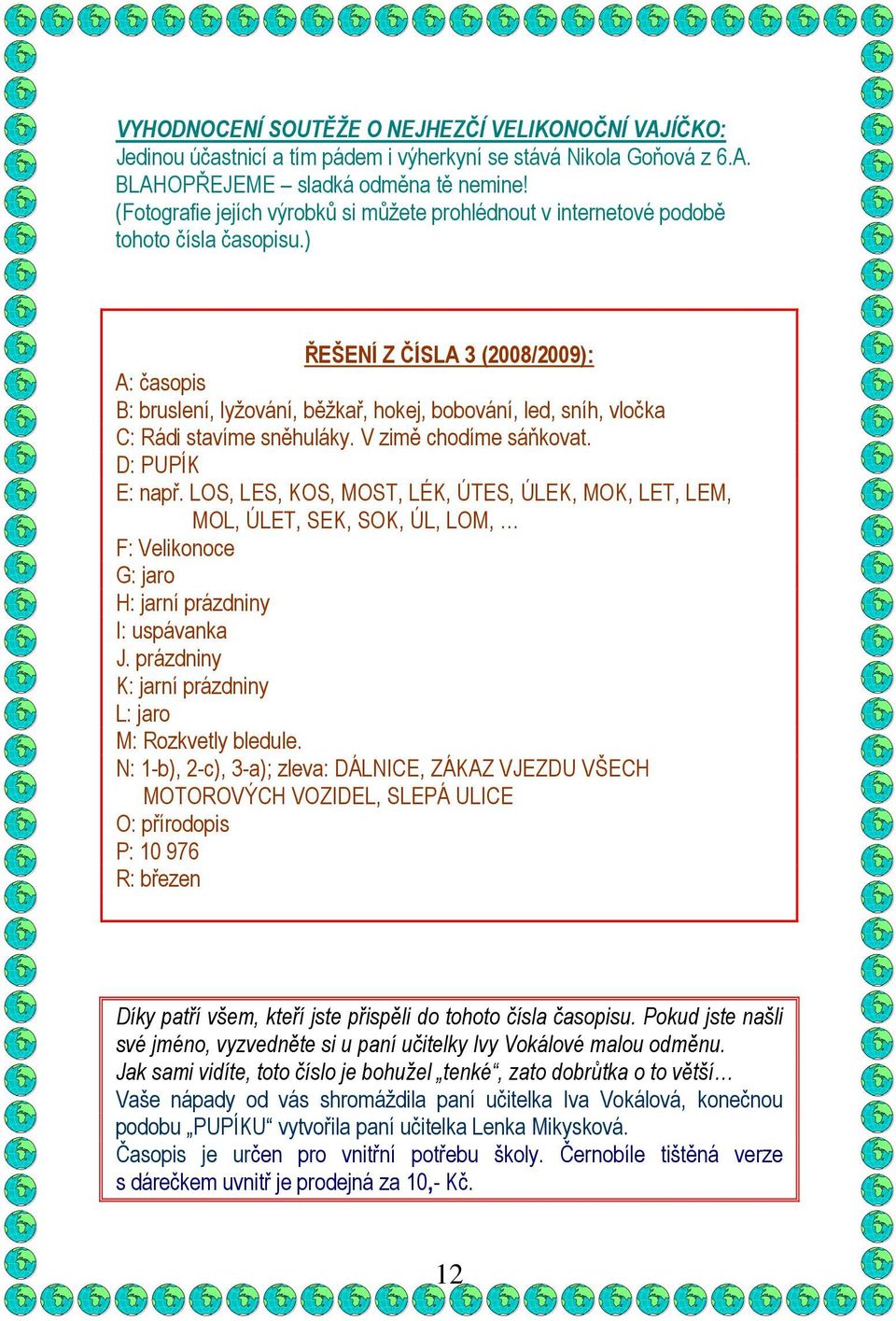 ) ŘEŠENÍ Z ČÍSLA 3 (2008/2009): A: časopis B: bruslení, lyžování, běžkař, hokej, bobování, led, sníh, vločka C: Rádi stavíme sněhuláky. V zimě chodíme sáňkovat. D: PUPÍK E: např.