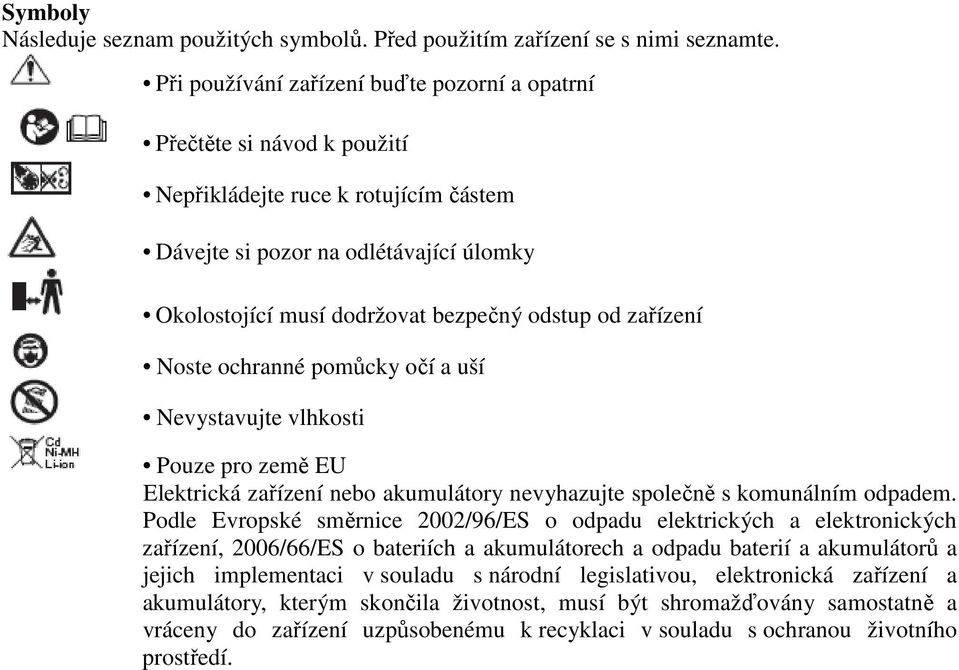 zařízení Noste ochranné pomůcky očí a uší Nevystavujte vlhkosti Pouze pro země EU Elektrická zařízení nebo akumulátory nevyhazujte společně s komunálním odpadem.