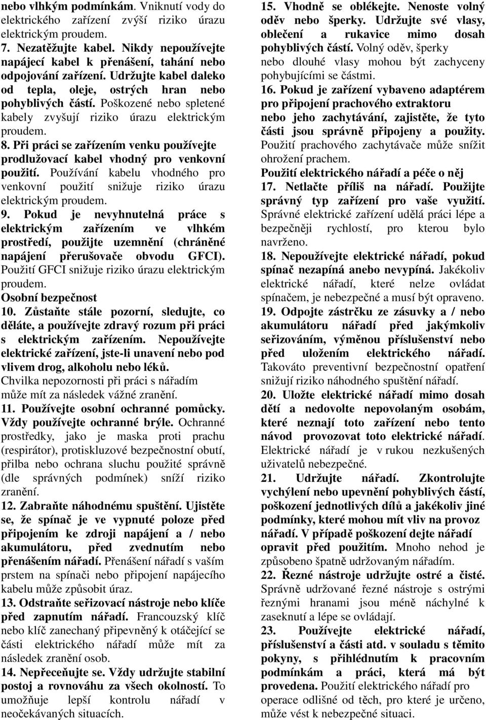 Poškozené nebo spletené kabely zvyšují riziko úrazu elektrickým proudem. 8. Při práci se zařízením venku používejte prodlužovací kabel vhodný pro venkovní použití.