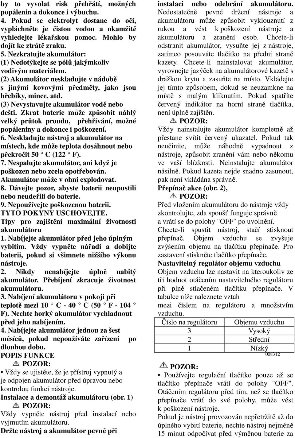 (2) Akumulátor neskladujte v nádobě s jinými kovovými předměty, jako jsou hřebíky, mince, atd. (3) Nevystavujte akumulátor vodě nebo dešti.