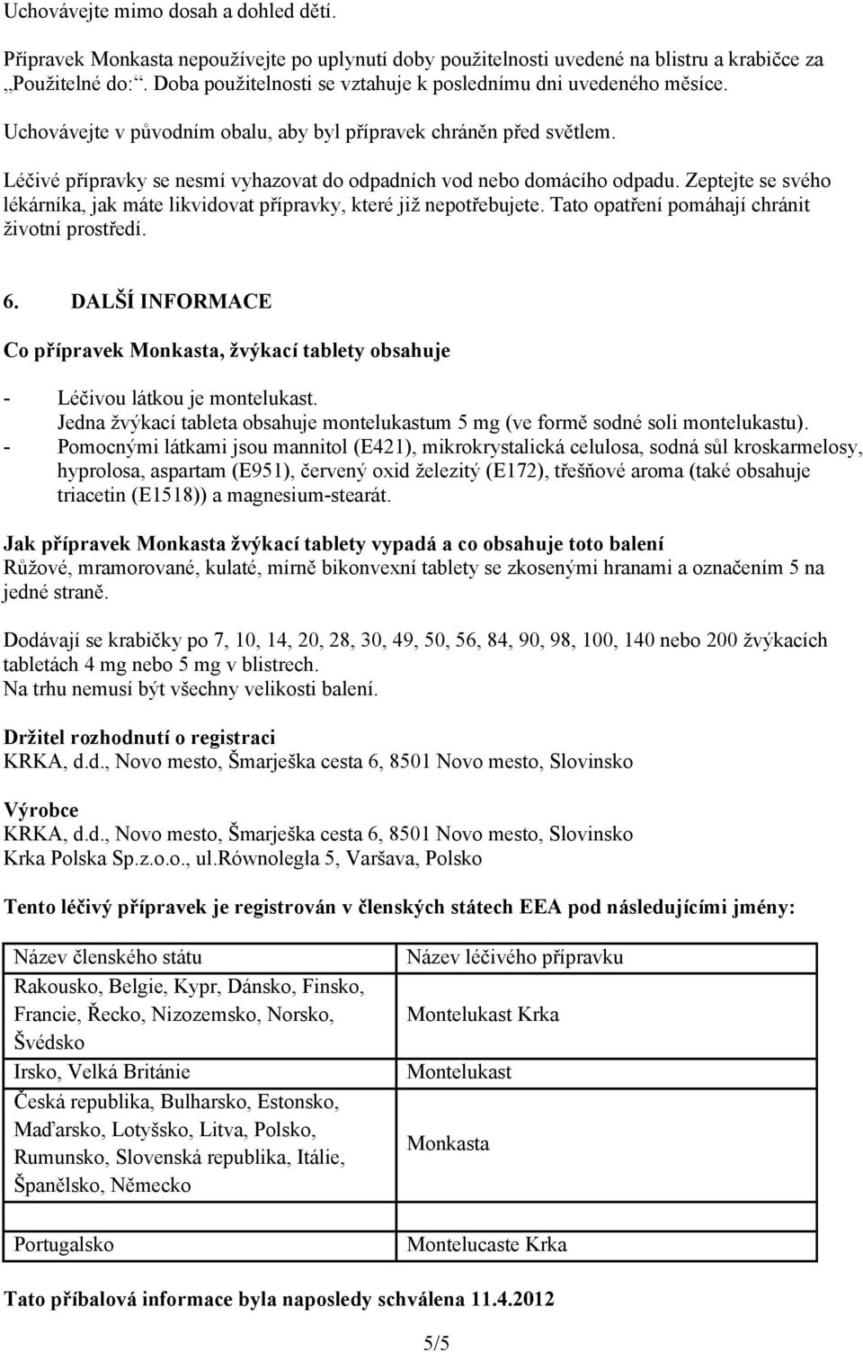 Léčivé přípravky se nesmí vyhazovat do odpadních vod nebo domácího odpadu. Zeptejte se svého lékárníka, jak máte likvidovat přípravky, které již nepotřebujete.