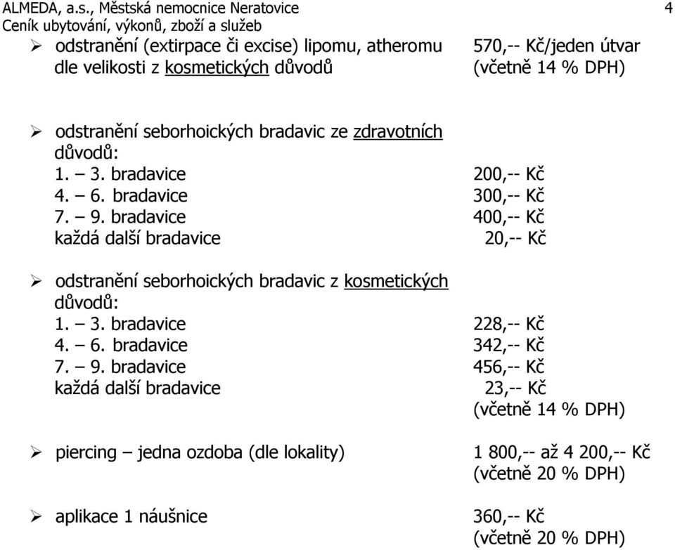 bradavice 400,-- Kč každá další bradavice 20,-- Kč odstranění seborhoických bradavic z kosmetických důvodů: 1. 3. bradavice 228,-- Kč 4. 6.