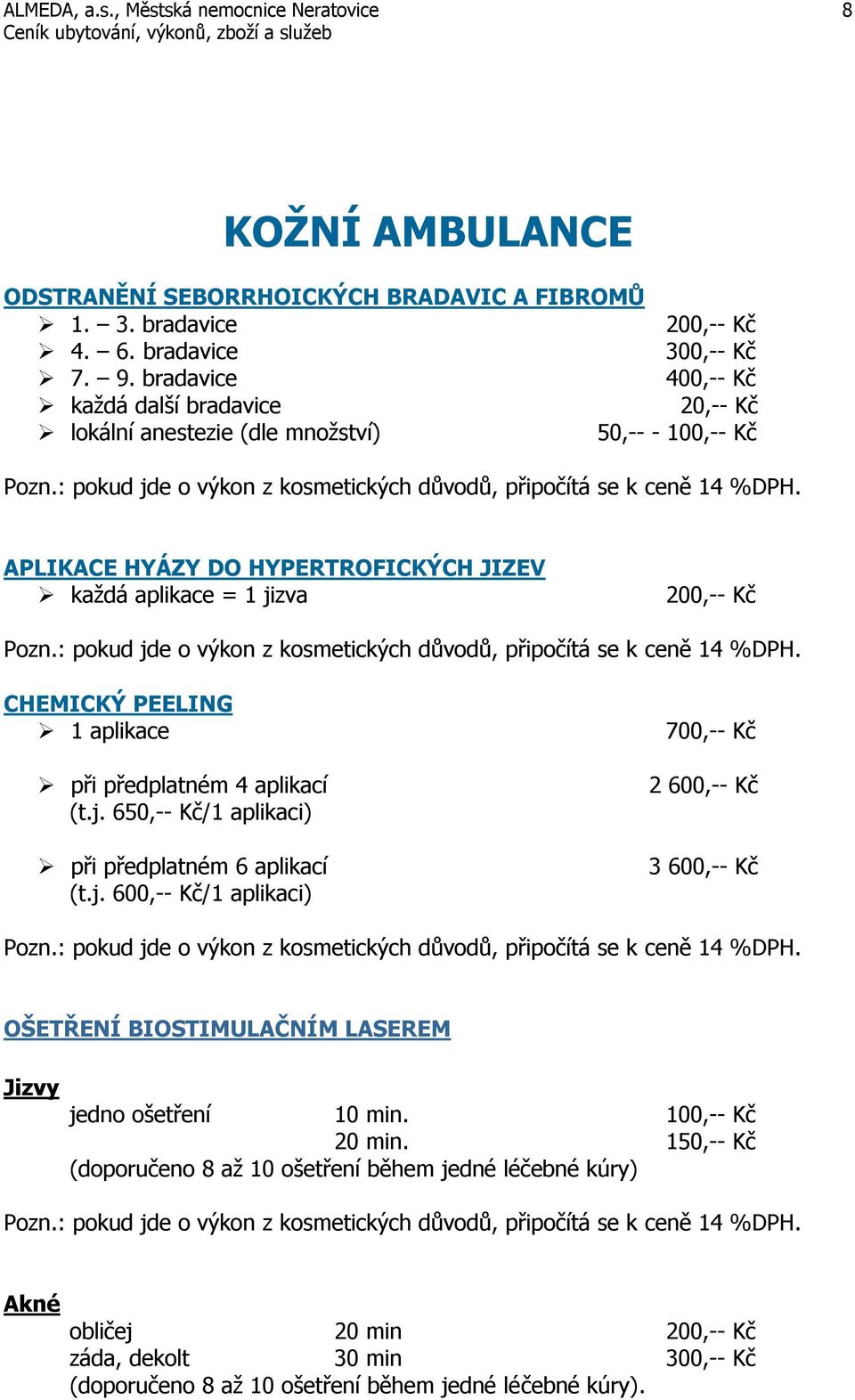 CHEMICKÝ PEELING 1 aplikace při předplatném 4 aplikací (t.j. 650,-- Kč/1 aplikaci) při předplatném 6 aplikací (t.j. 600,-- Kč/1 aplikaci) 700,-- Kč 2 600,-- Kč 3 600,-- Kč OŠETŘENÍ BIOSTIMULAČNÍM LASEREM Jizvy jedno ošetření 10 min.