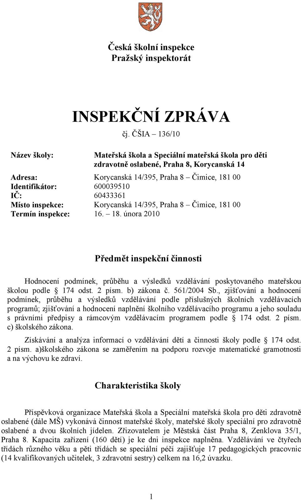 inspekce: Korycanská 14/395, Praha 8 Čimice, 181 00 Termín inspekce: 16. 18. února 2010 Předmět inspekční činnosti Hodnocení podmínek, průběhu a výsledků vzdělávání poskytovaného mateřskou školou podle 174 odst.