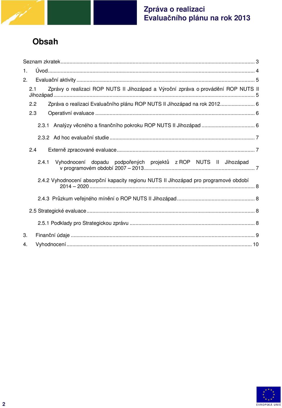 Externě zpracované evaluace... 7 2.4.1 Vyhodnocení dopadu podpořených projektů z ROP NUTS II Jihozápad v programovém období 2007 2013... 7 2.4.2 Vyhodnocení absorpční kapacity regionu NUTS II Jihozápad pro programové období 2014 2020.