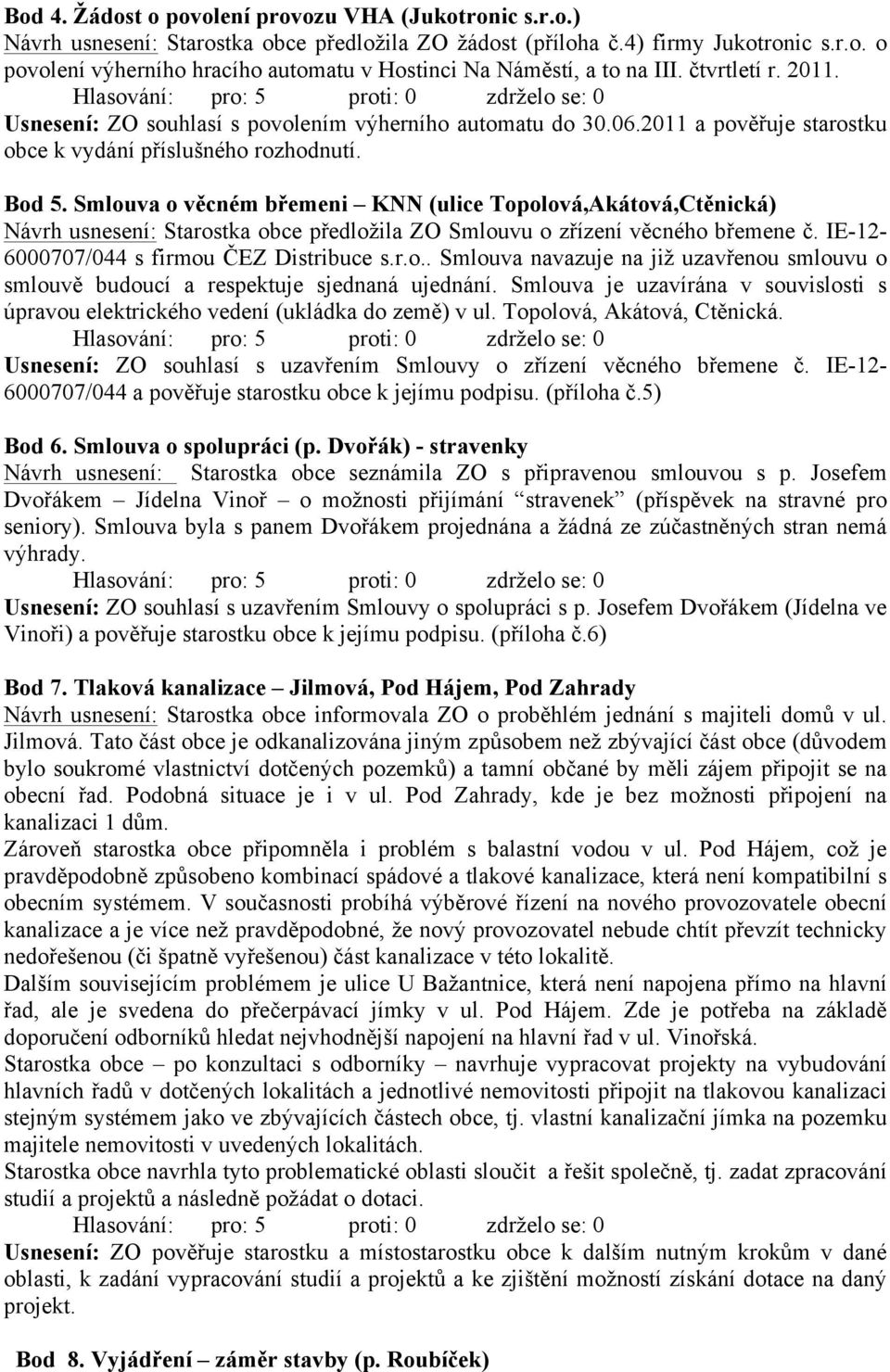 Smlouva o věcném břemeni KNN (ulice Topolová,Akátová,Ctěnická) Návrh usnesení: Starostka obce předložila ZO Smlouvu o zřízení věcného břemene č. IE-12-6000707/044 s firmou ČEZ Distribuce s.r.o.. Smlouva navazuje na již uzavřenou smlouvu o smlouvě budoucí a respektuje sjednaná ujednání.