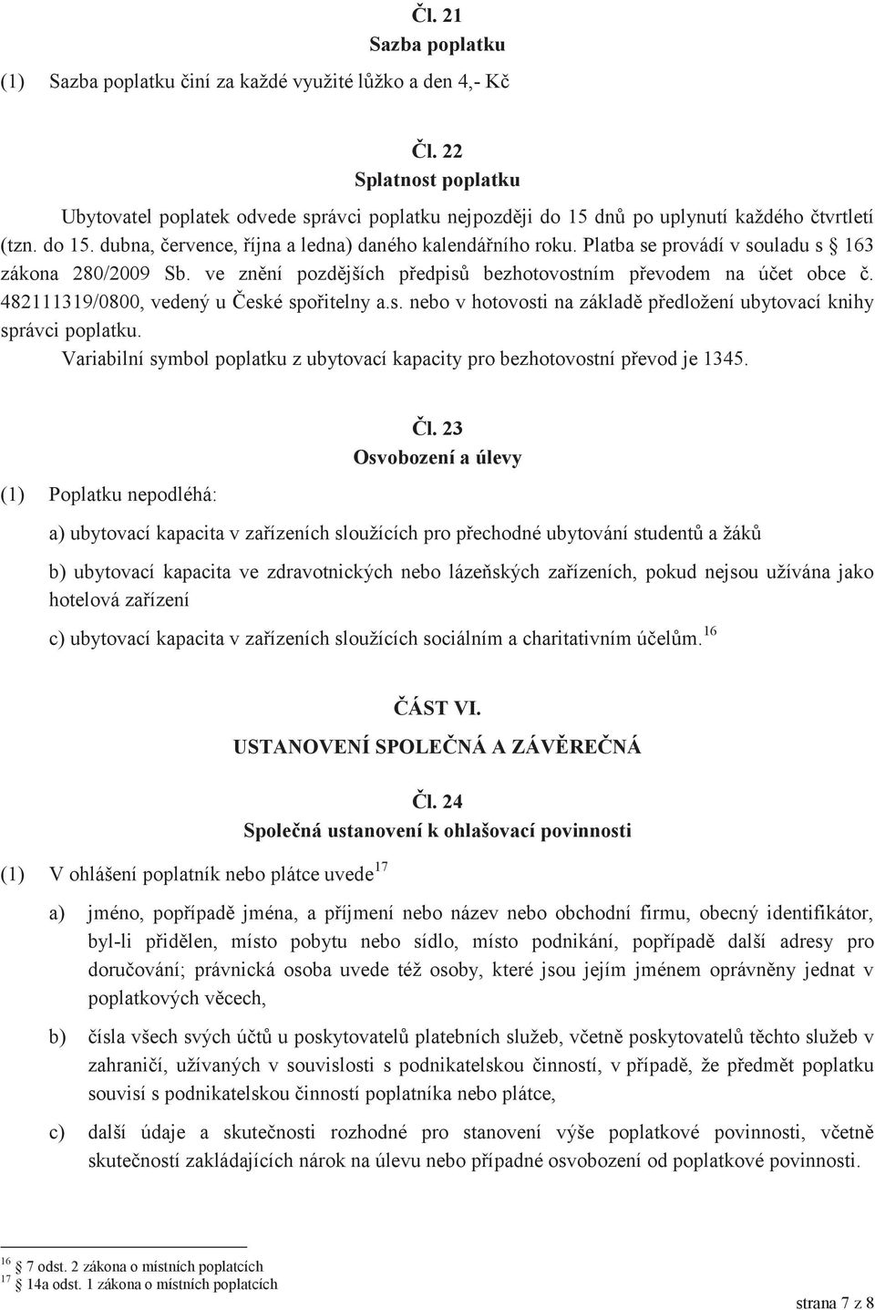 Platba se provádí v souladu s 163 zákona 280/2009 Sb. ve znění pozdějších předpisů bezhotovostním převodem na účet obce č. 482111319/0800, vedený u České spořitelny a.s. nebo v hotovosti na základě předložení ubytovací knihy správci poplatku.