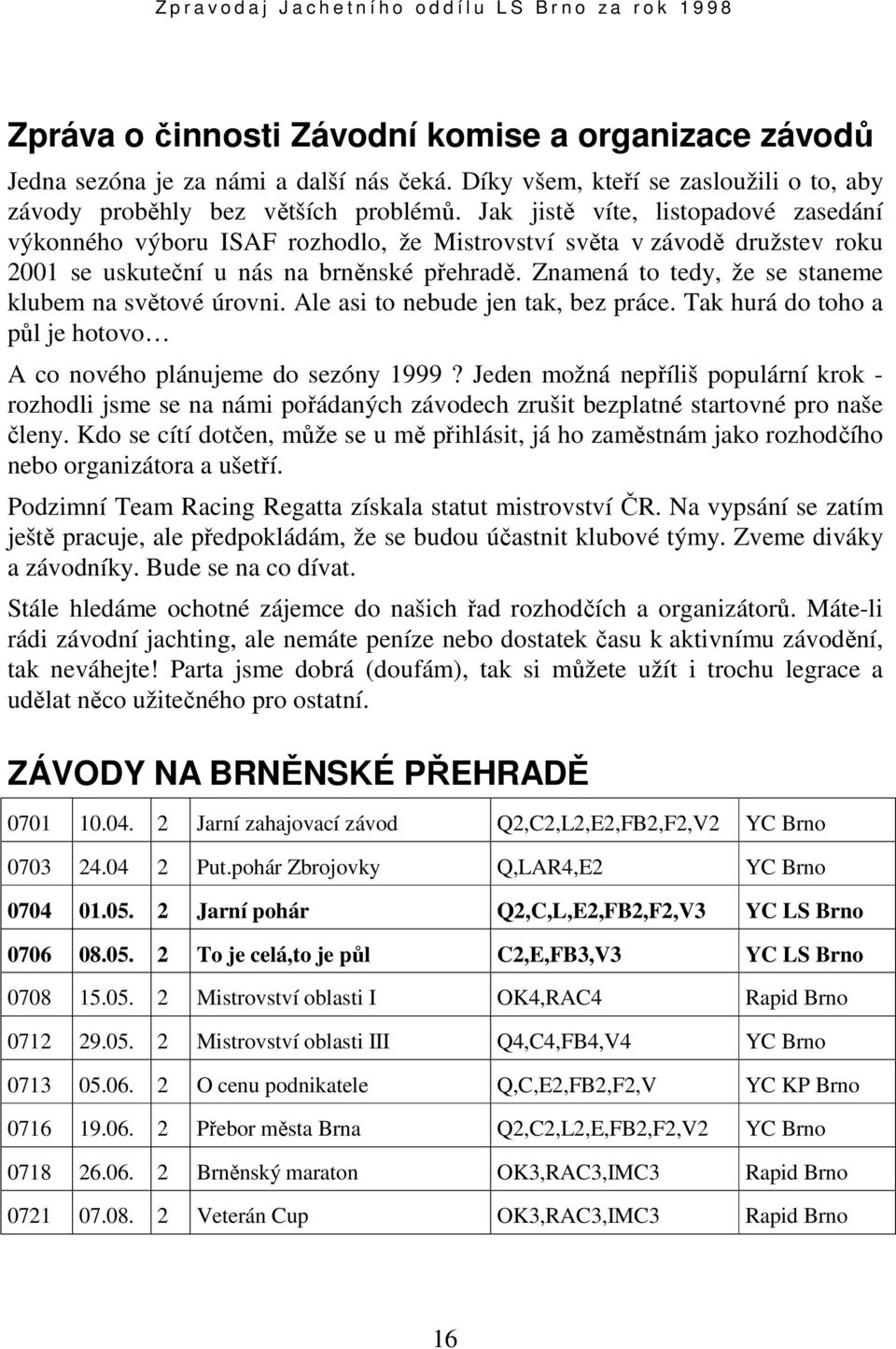 Znamená to tedy, že se staneme klubem na světové úrovni. Ale asi to nebude jen tak, bez práce. Tak hurá do toho a půl je hotovo A co nového plánujeme do sezóny 1999?
