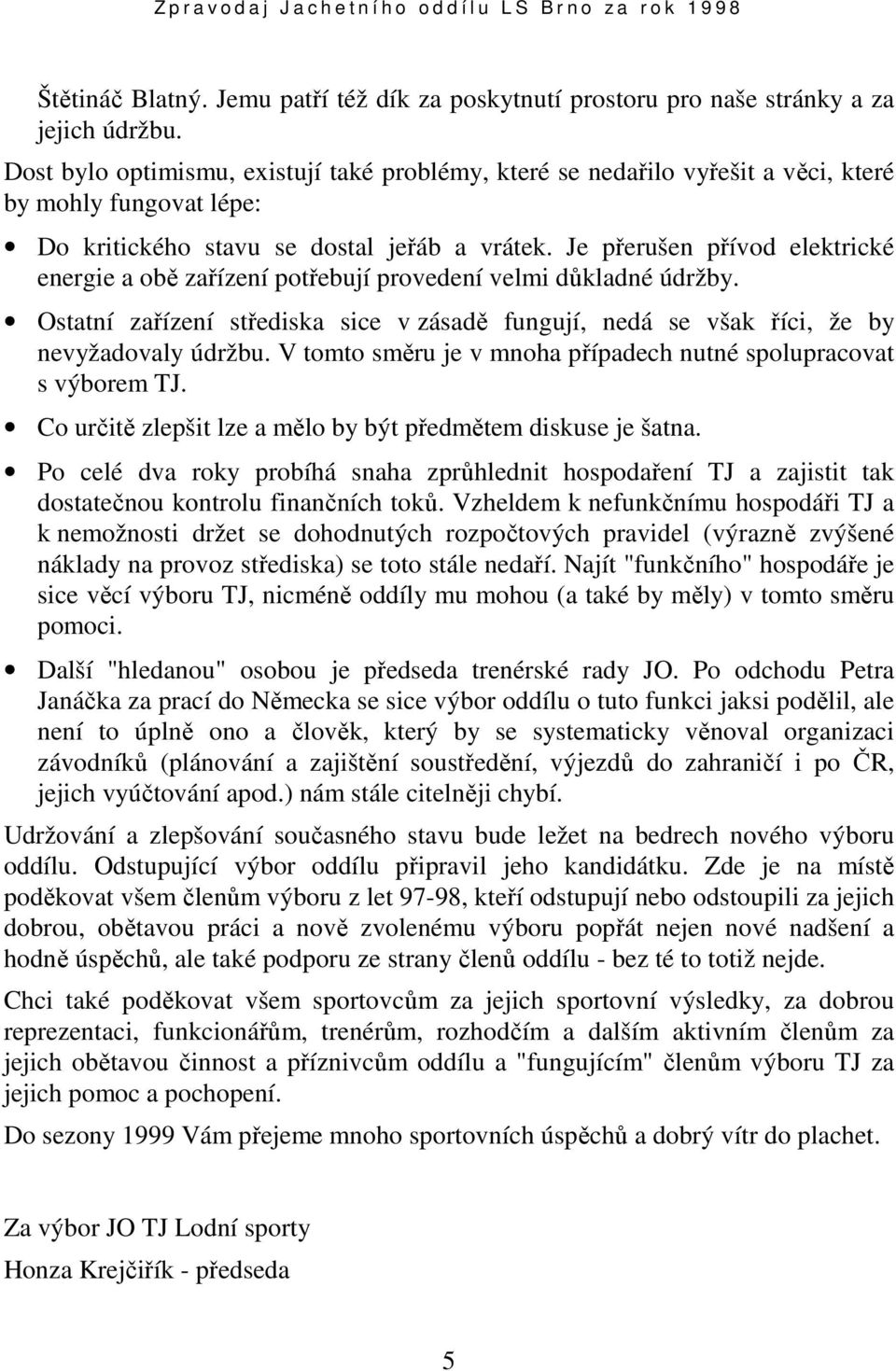 Je přerušen přívod elektrické energie a obě zařízení potřebují provedení velmi důkladné údržby. Ostatní zařízení střediska sice v zásadě fungují, nedá se však říci, že by nevyžadovaly údržbu.