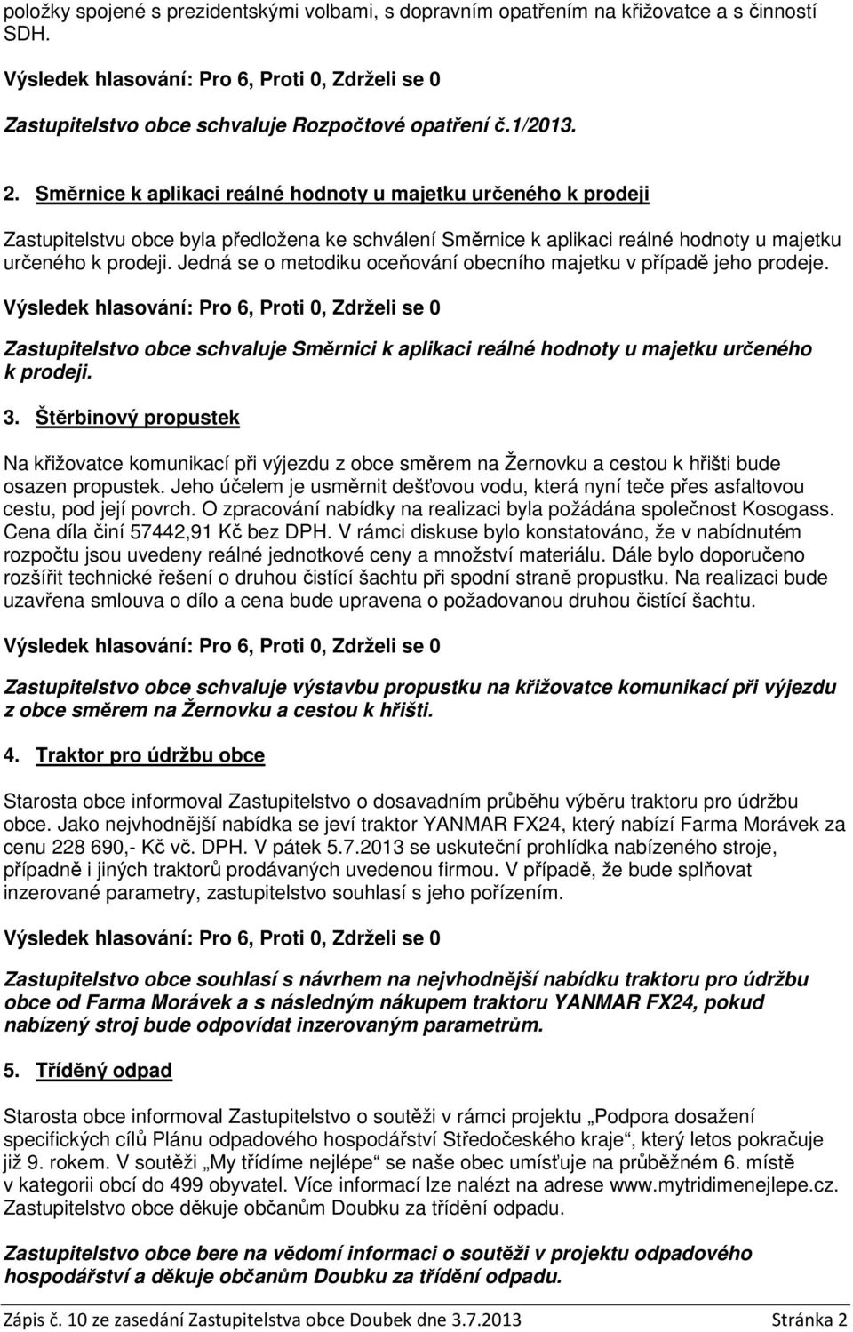 Jedná se o metodiku oceňování obecního majetku v případě jeho prodeje. Zastupitelstvo obce schvaluje Směrnici k aplikaci reálné hodnoty u majetku určeného k prodeji. 3.