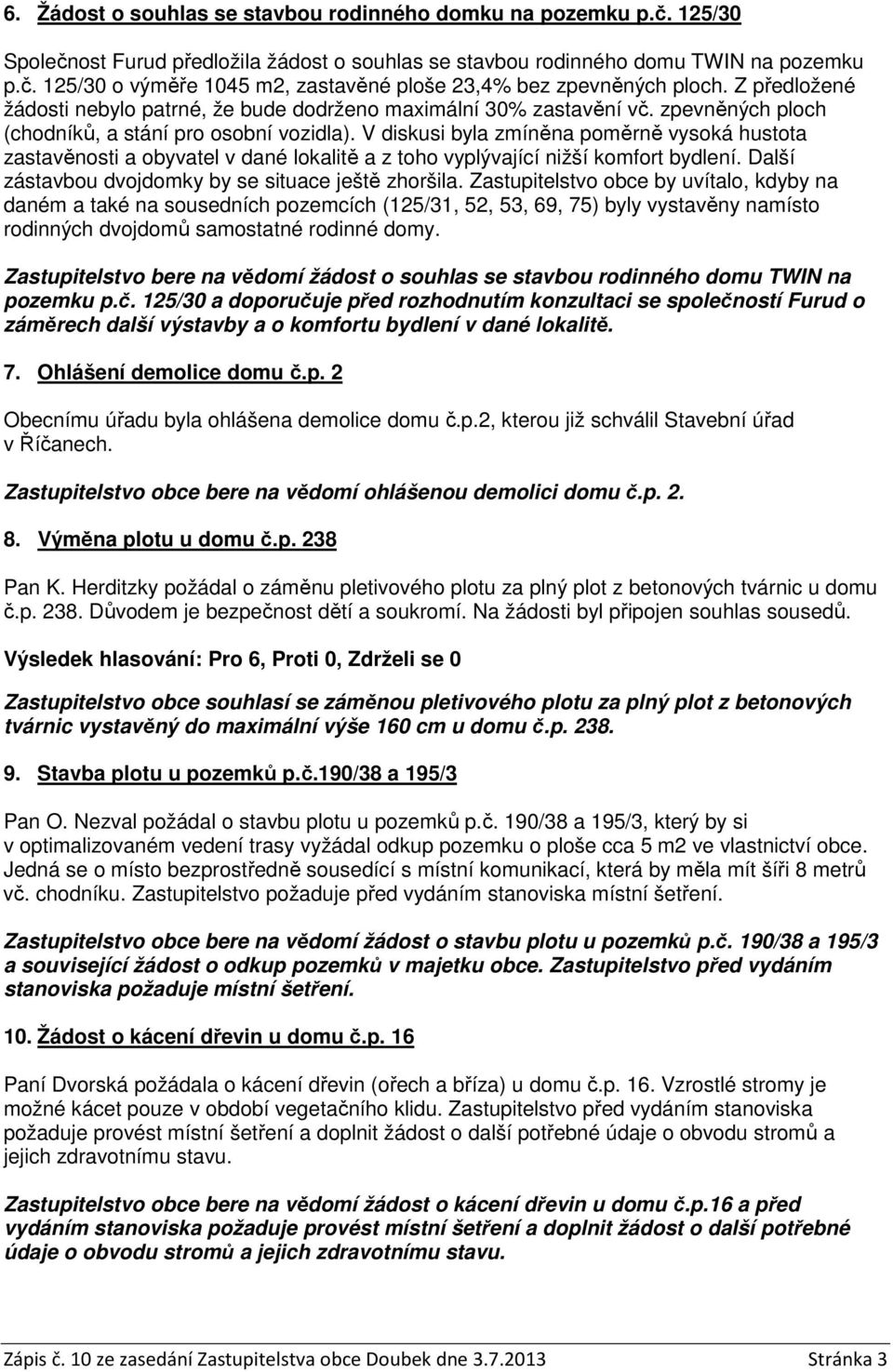 V diskusi byla zmíněna poměrně vysoká hustota zastavěnosti a obyvatel v dané lokalitě a z toho vyplývající nižší komfort bydlení. Další zástavbou dvojdomky by se situace ještě zhoršila.