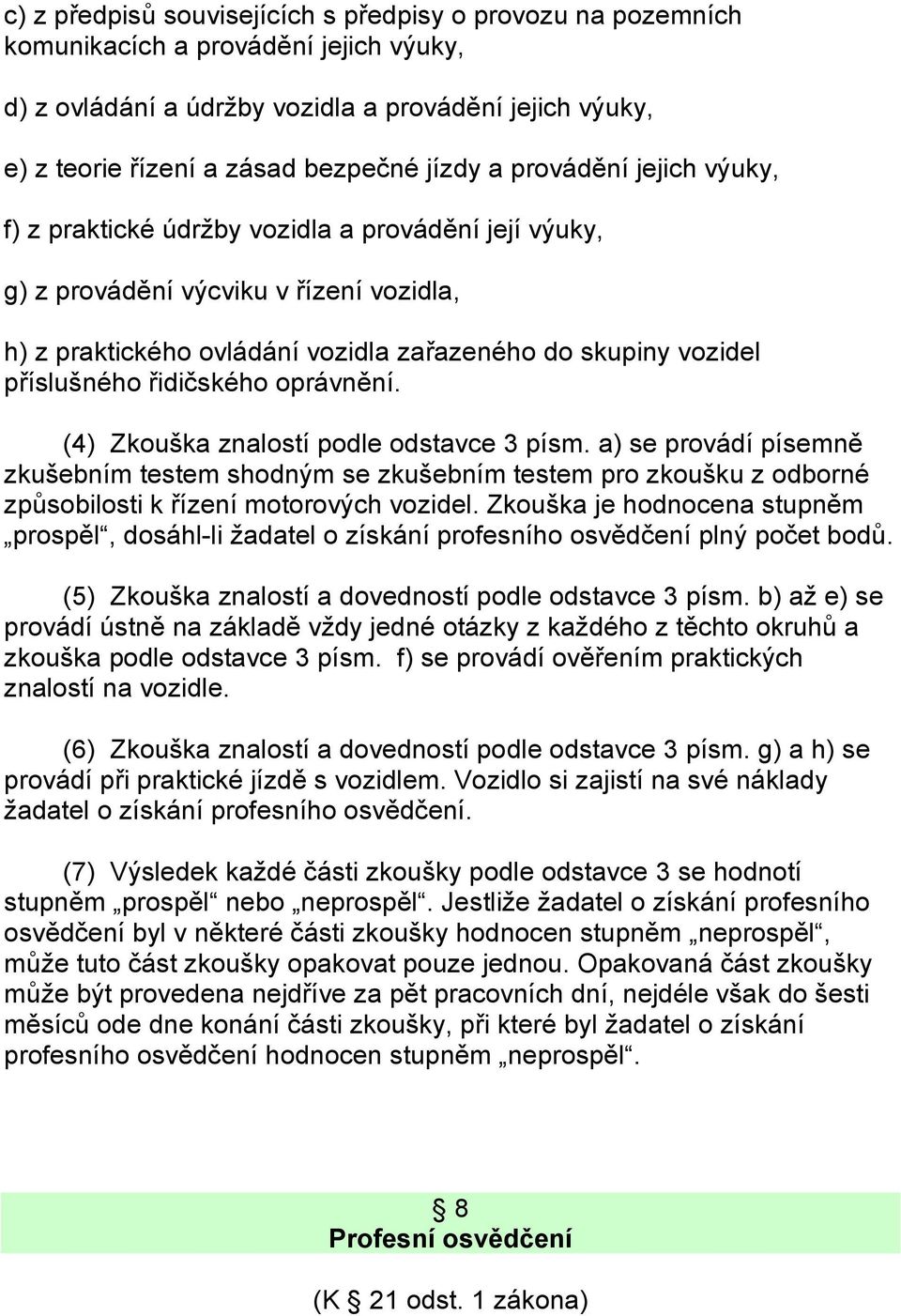 řidičského oprávnění. (4) Zkouška znalostí podle odstavce 3 písm. a) se provádí písemně zkušebním testem shodným se zkušebním testem pro zkoušku z odborné způsobilosti k řízení motorových vozidel.