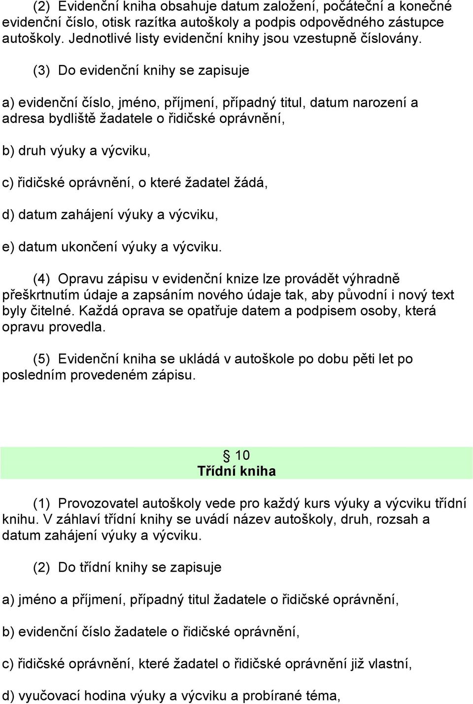 (3) Do evidenční knihy se zapisuje a) evidenční číslo, jméno, příjmení, případný titul, datum narození a adresa bydliště žadatele o řidičské oprávnění, b) druh výuky a výcviku, c) řidičské oprávnění,