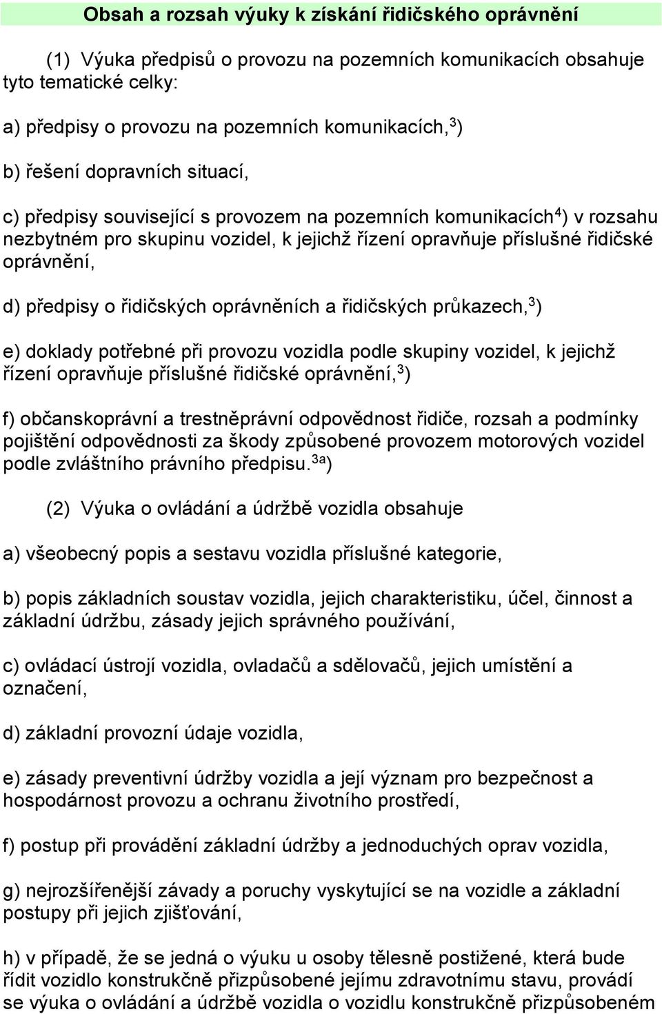 předpisy o řidičských oprávněních a řidičských průkazech, 3 ) e) doklady potřebné při provozu vozidla podle skupiny vozidel, k jejichž řízení opravňuje příslušné řidičské oprávnění, 3 ) f)