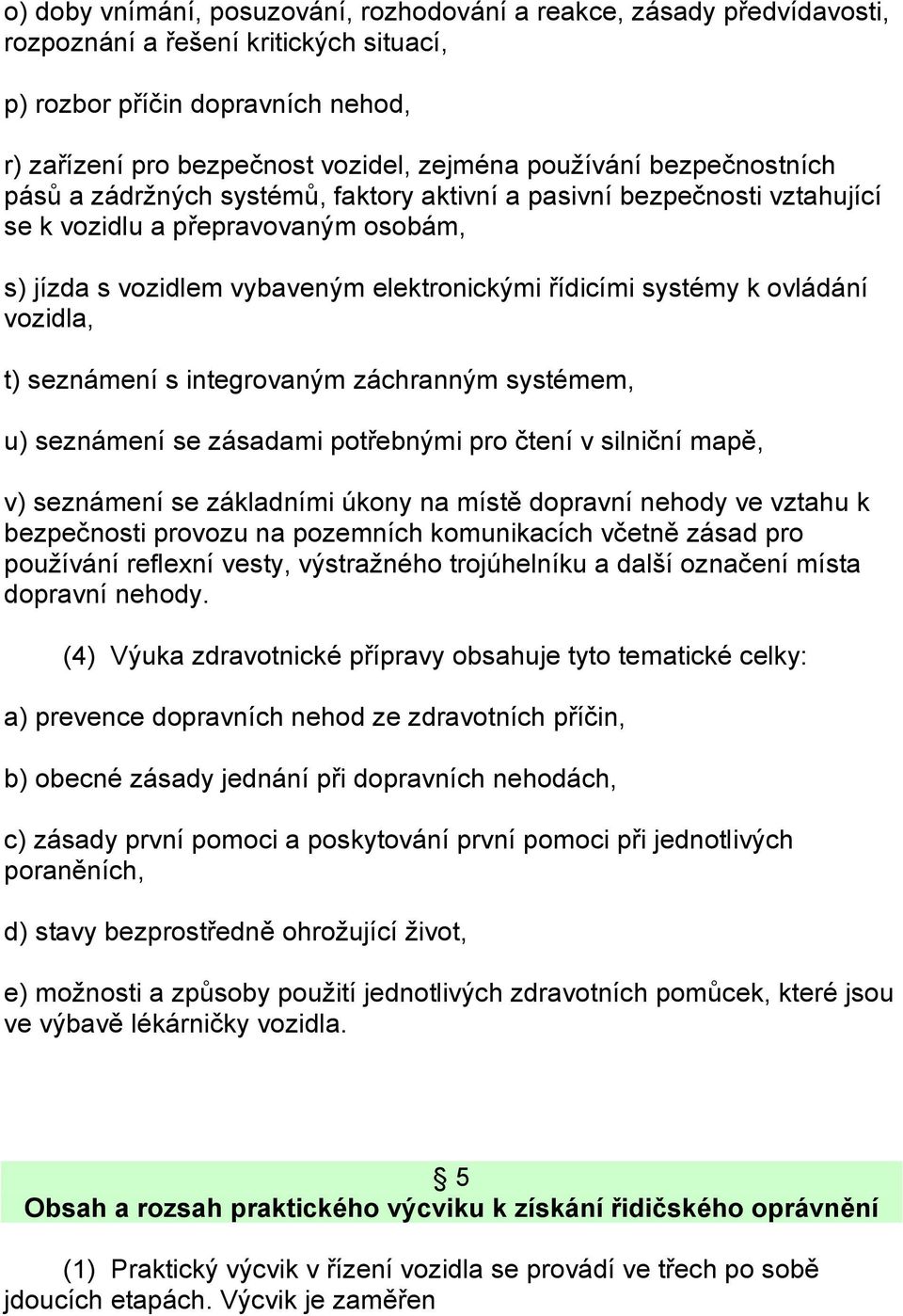 k ovládání vozidla, t) seznámení s integrovaným záchranným systémem, u) seznámení se zásadami potřebnými pro čtení v silniční mapě, v) seznámení se základními úkony na místě dopravní nehody ve vztahu