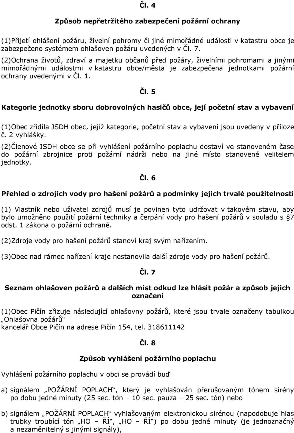 1. Čl. 5 Kategorie jednotky sboru dobrovolných hasičů obce, její početní stav a vybavení (1)Obec zřídila JSDH obec, jejíž kategorie, početní stav a vybavení jsou uvedeny v příloze č. 2 vyhlášky.