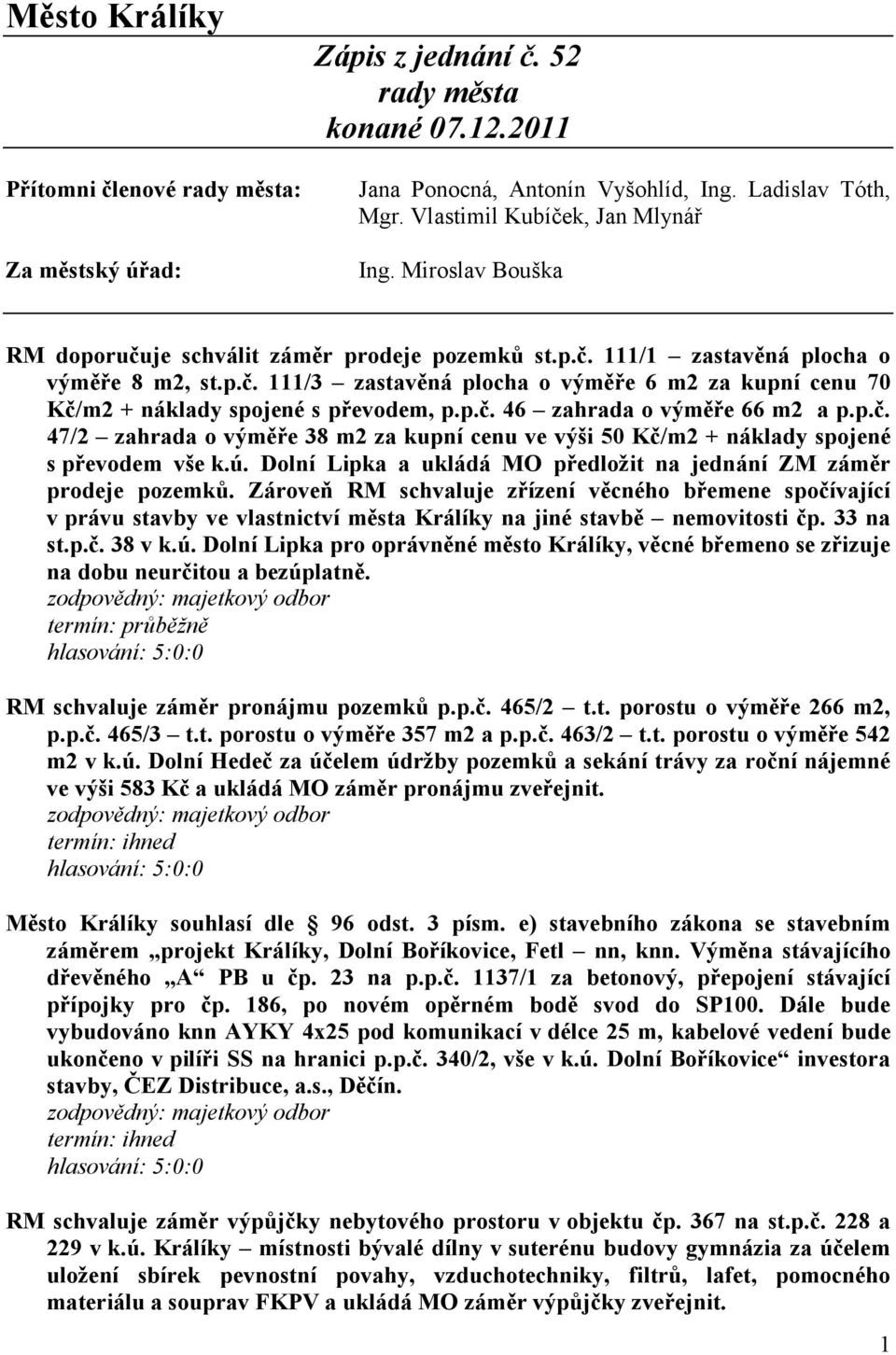 p.č. 46 zahrada o výměře 66 m2 a p.p.č. 47/2 zahrada o výměře 38 m2 za kupní cenu ve výši 50 Kč/m2 + náklady spojené s převodem vše k.ú.