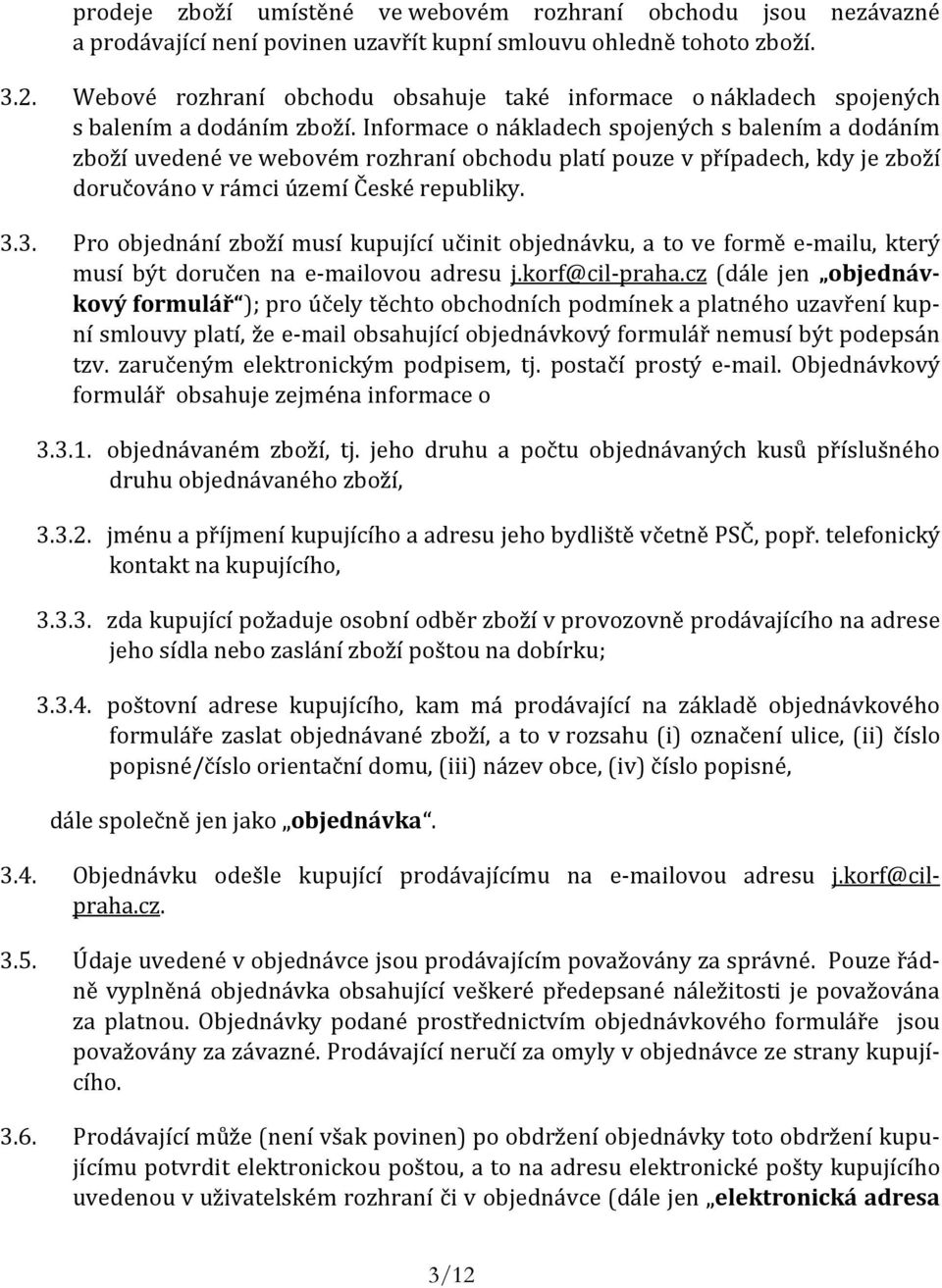 Informace o nákladech spojených s balením a dodáním zboží uvedené ve webovém rozhraní obchodu platí pouze v případech, kdy je zboží doručováno v rámci území České republiky. 3.