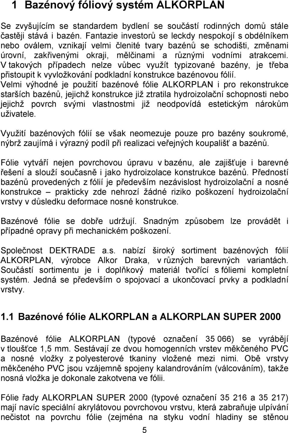 V takových případech nelze vůbec využít typizované bazény, je třeba přistoupit k vyvložkování podkladní konstrukce bazénovou fólií.