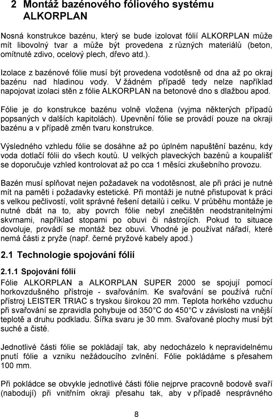 V žádném případě tedy nelze například napojovat izolaci stěn z fólie ALKORPLAN na betonové dno s dlažbou apod.