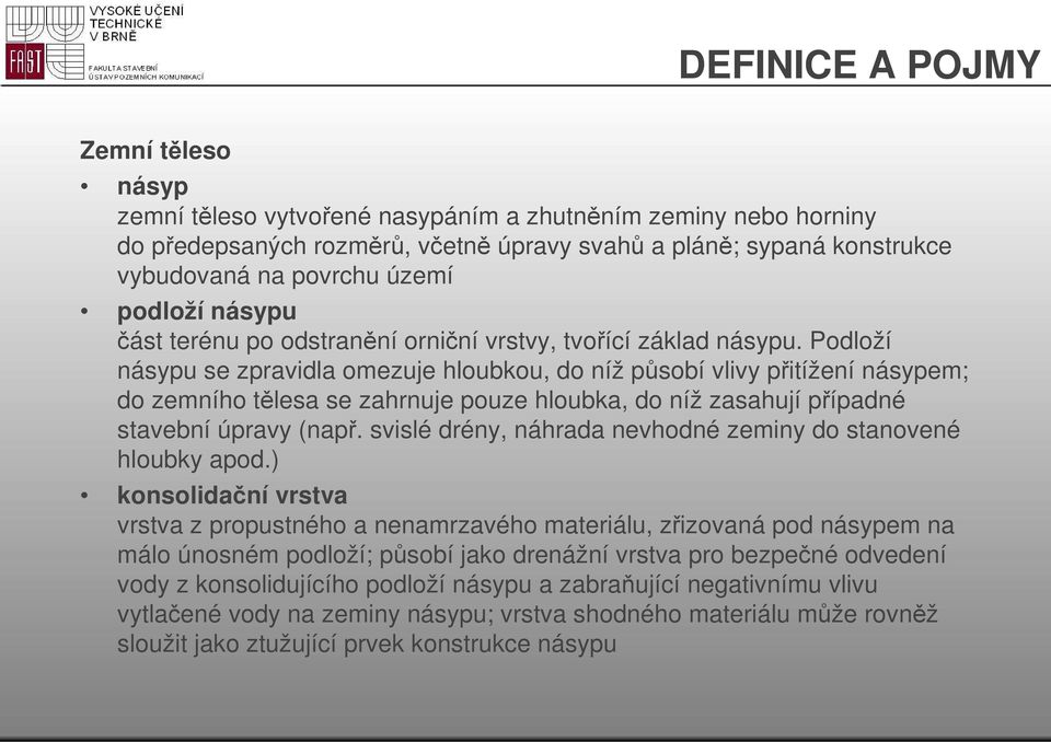 Podloží násypu se zpravidla omezuje hloubkou, do níž působí vlivy přitížení násypem; do zemního tělesa se zahrnuje pouze hloubka, do níž zasahují případné stavební úpravy (např.