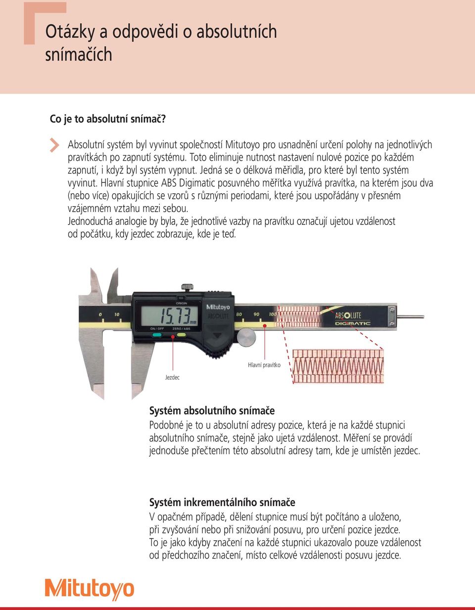 Hlavní stupnice ABS Digimatic posuvného měřítka využívá pravítka, na kterém jsou dva (nebo více) opakujících se vzorů s různými periodami, které jsou uspořádány v přesném vzájemném vztahu mezi sebou.