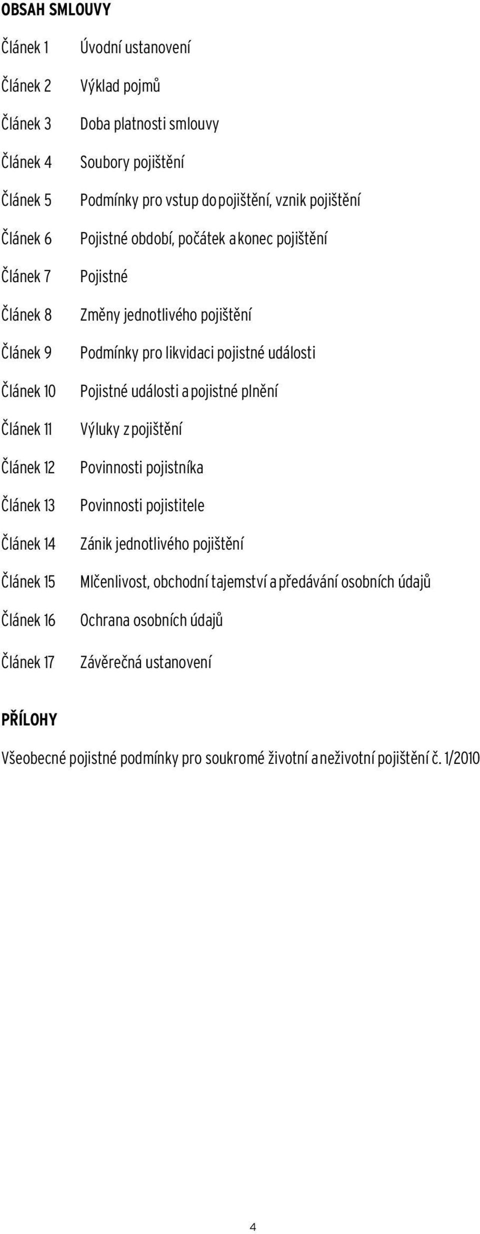 pojištění Podmínky pro likvidaci pojistné události Pojistné události a pojistné plnění Výluky z pojištění Povinnosti pojistníka Povinnosti pojistitele Zánik jednotlivého pojištění