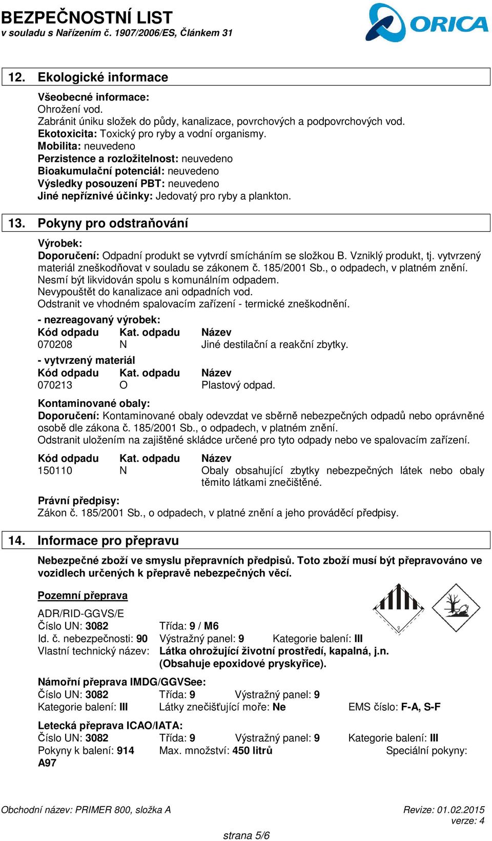 Pokyny pro odstraňování Výrobek: Doporučení: Odpadní produkt se vytvrdí smícháním se složkou B. Vzniklý produkt, tj. vytvrzený materiál zneškodňovat v souladu se zákonem č. 185/2001 Sb.