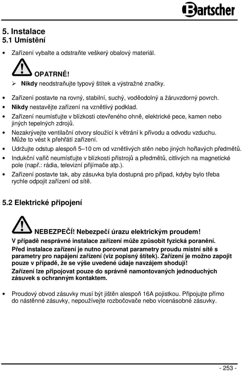 Zařízení neumísťujte v blízkosti otevřeného ohně, elektrické pece, kamen nebo jiných tepelných zdrojů. Nezakrývejte ventilační otvory sloužící k větrání k přívodu a odvodu vzduchu.