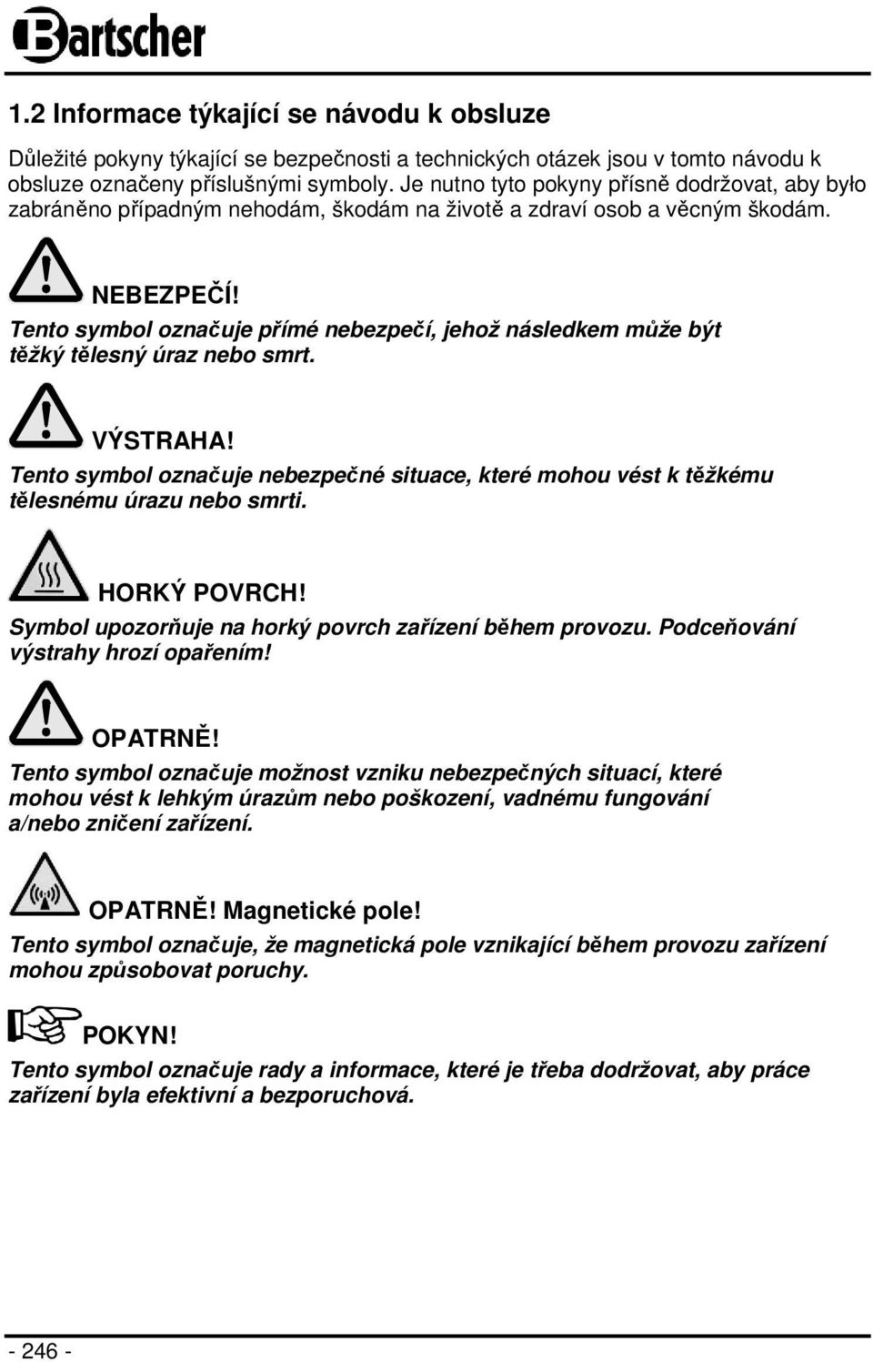 Tento symbol označuje přímé nebezpečí, jehož následkem může být těžký tělesný úraz nebo smrt. VÝSTRAHA! Tento symbol označuje nebezpečné situace, které mohou vést k těžkému tělesnému úrazu nebo smrti.