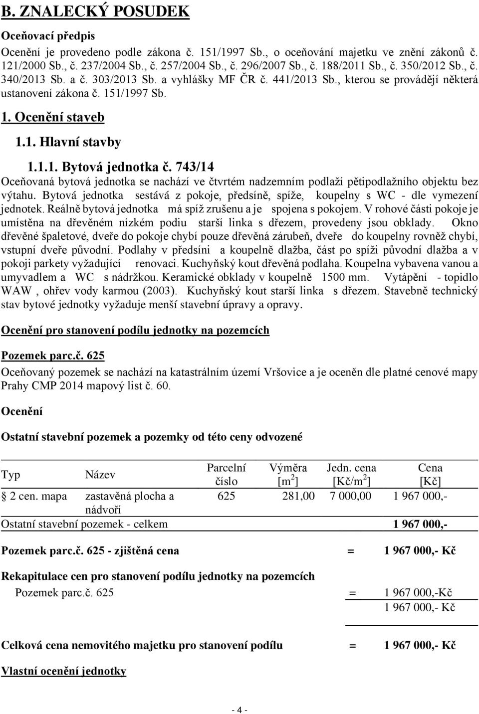 743/14 Oceňovaná bytová jednotka se nachází ve čtvrtém nadzemním podlaží pětipodlažního objektu bez výtahu. Bytová jednotka sestává z pokoje, předsíně, spíže, koupelny s WC - dle vymezení jednotek.