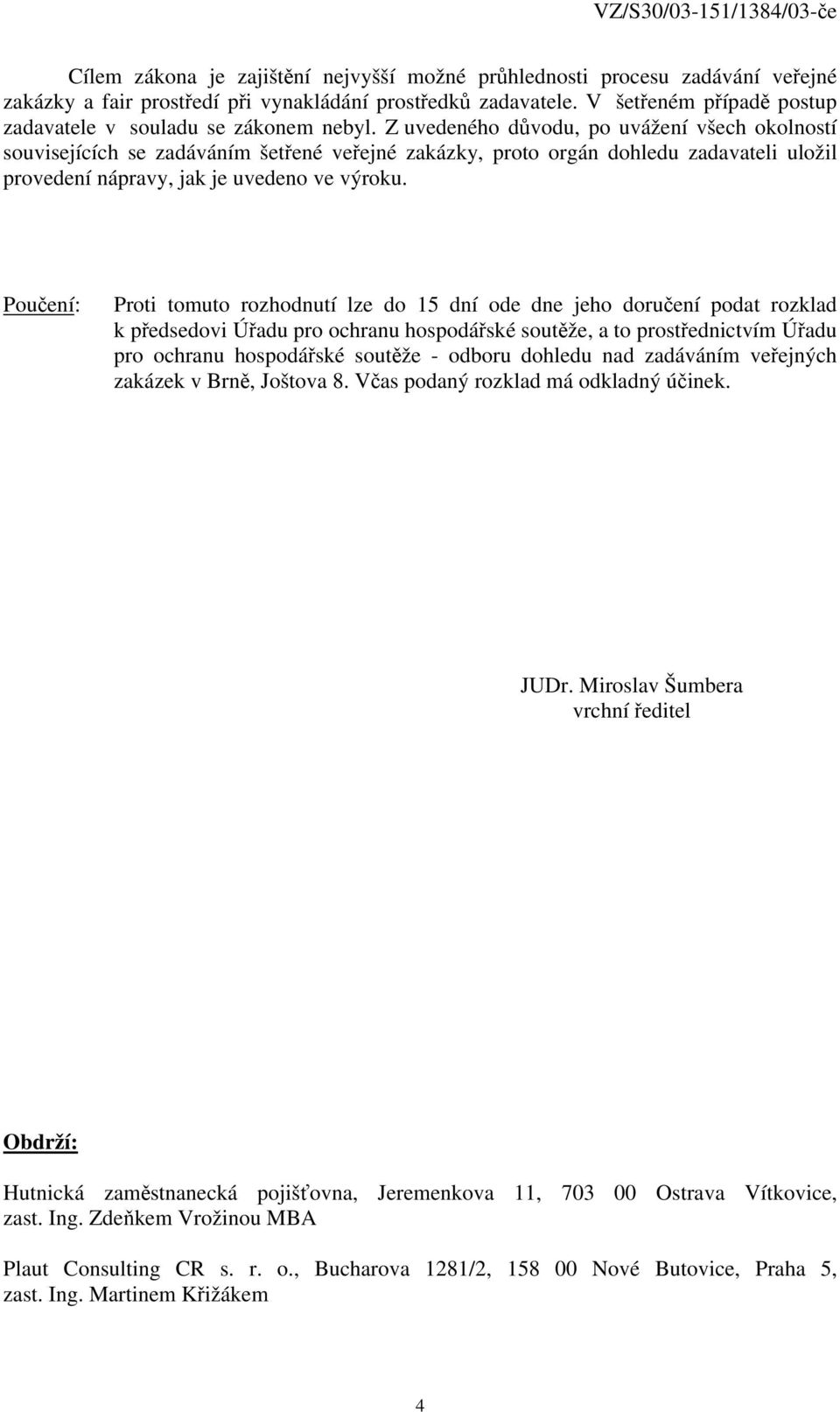 Z uvedeného důvodu, po uvážení všech okolností souvisejících se zadáváním šetřené veřejné zakázky, proto orgán dohledu zadavateli uložil provedení nápravy, jak je uvedeno ve výroku.