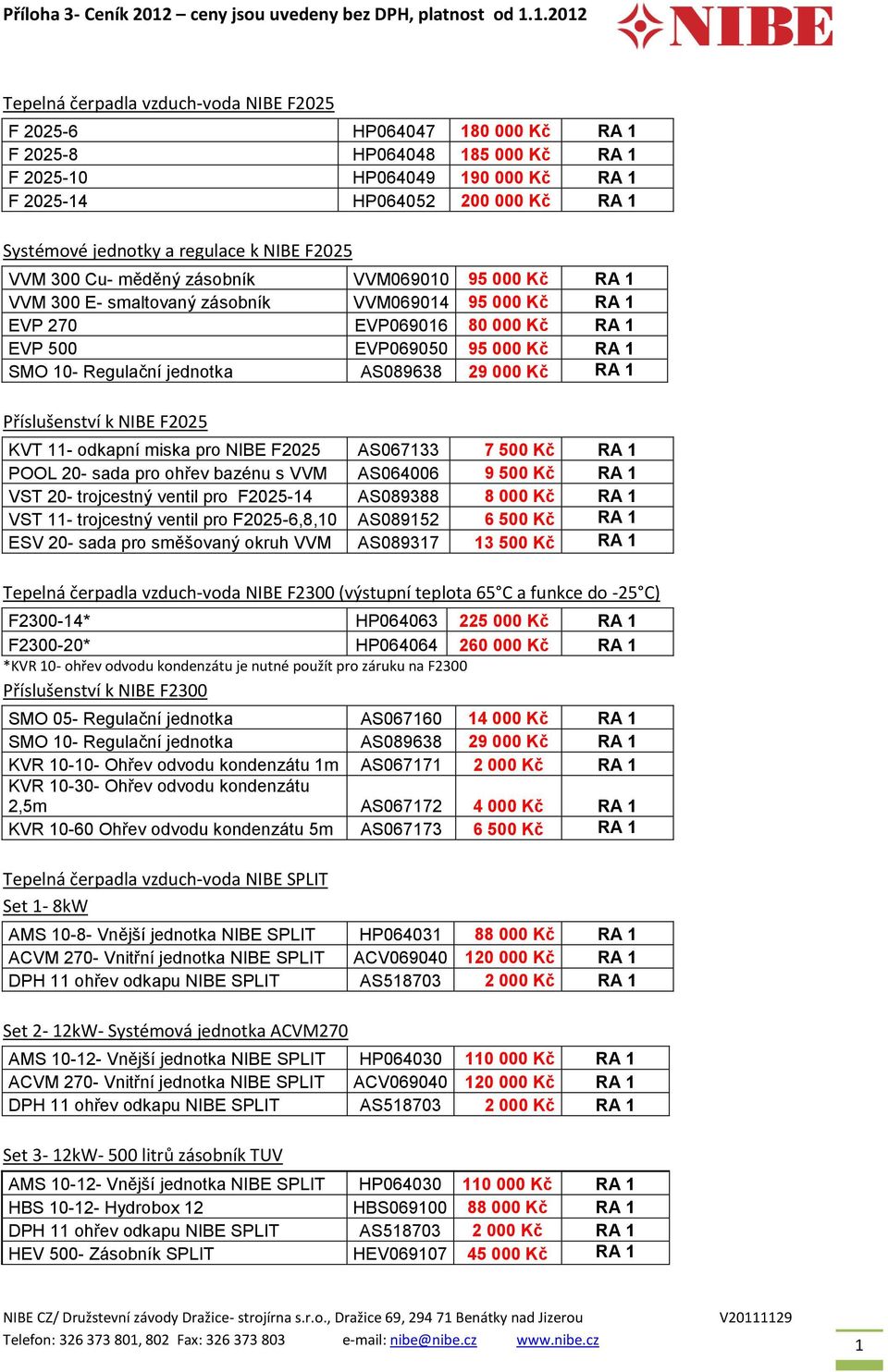 SMO 10- Regulační jednotka AS089638 29 000 Kč RA 1 Příslušenství k NIBE F2025 KVT 11- odkapní miska pro NIBE F2025 AS067133 7 500 Kč RA 1 POOL 20- sada pro ohřev bazénu s VVM AS064006 9 500 Kč RA 1