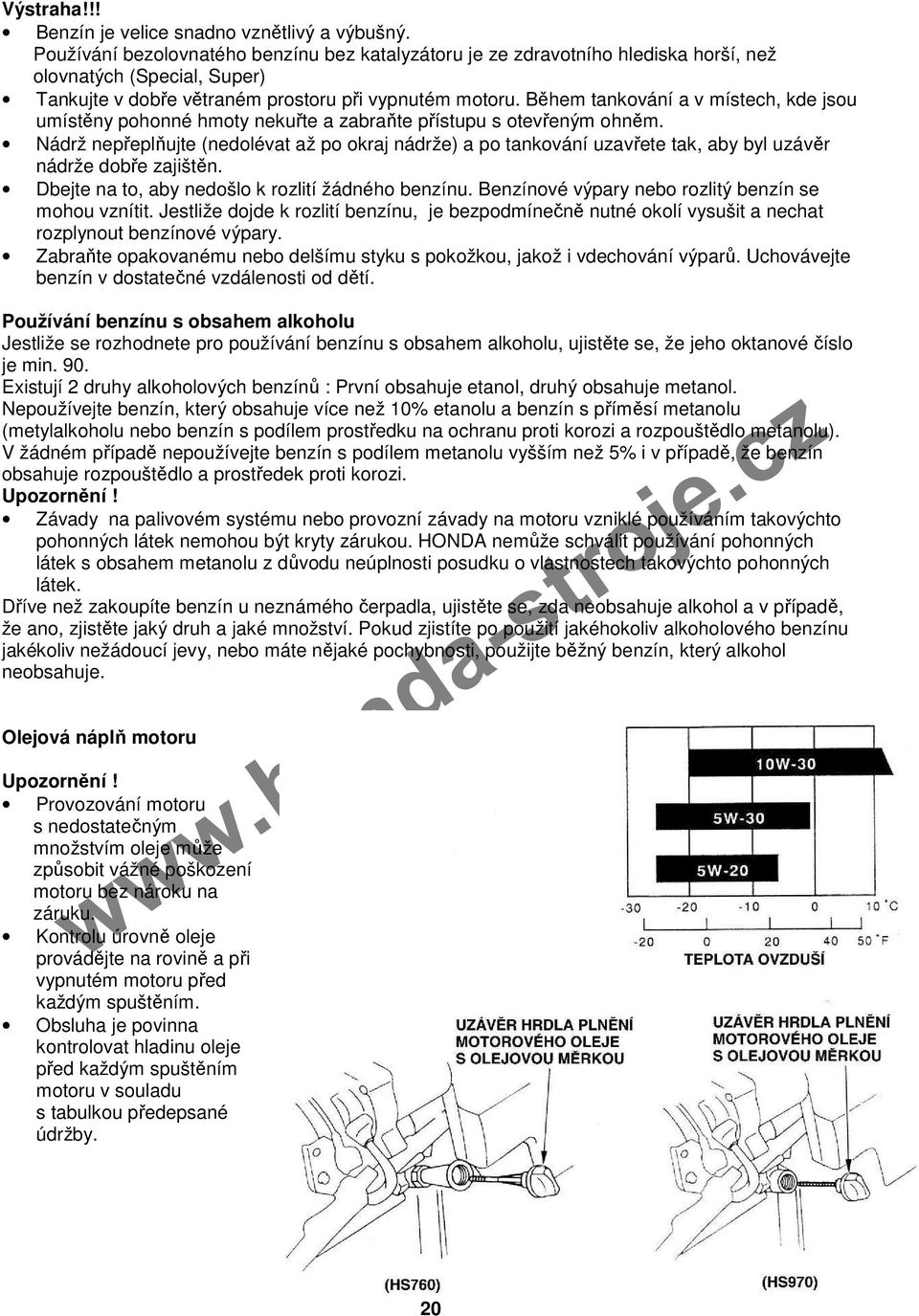 Během tankování a v místech, kde jsou umístěny pohonné hmoty nekuřte a zabraňte přístupu s otevřeným ohněm.