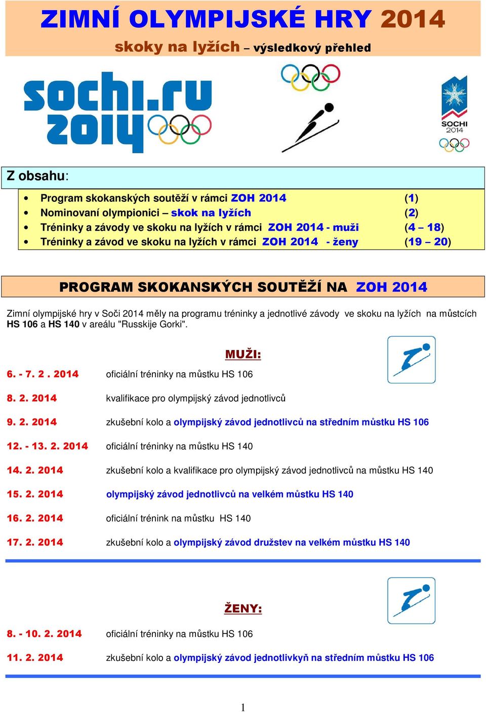 jednotlivé závody ve skoku na lyžích na můstcích HS 106 a HS 140 v areálu "Russkije Gorki". MUŽI: 6. - 7. 2. 2014 oficiální tréninky na můstku HS 106 8. 2. 2014 kvalifikace pro olympijský závod jednotlivců 9.