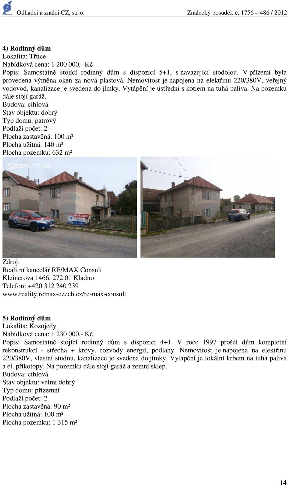 Budova: cihlová Stav objektu: dobrý Typ domu: patrový Podlaží počet: 2 Plocha zastavěná: 100 m² Plocha užitná: 140 m² Plocha pozemku: 632 m² Zdroj: Realitní kancelář RE/MAX Consult Kleinerova 1466,