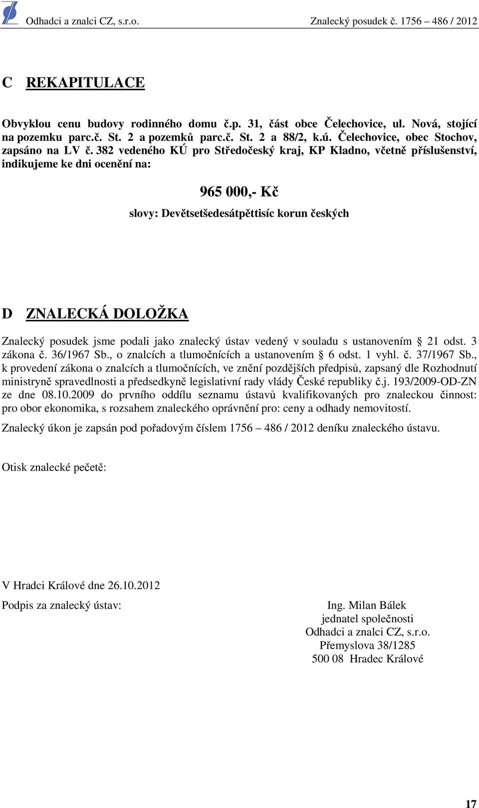 382 vedeného KÚ pro Středočeský kraj, KP Kladno, včetně příslušenství, indikujeme ke dni ocenění na: 965 000,- Kč slovy: Devětsetšedesátpěttisíc korun českých D ZNALECKÁ DOLOŽKA Znalecký posudek jsme