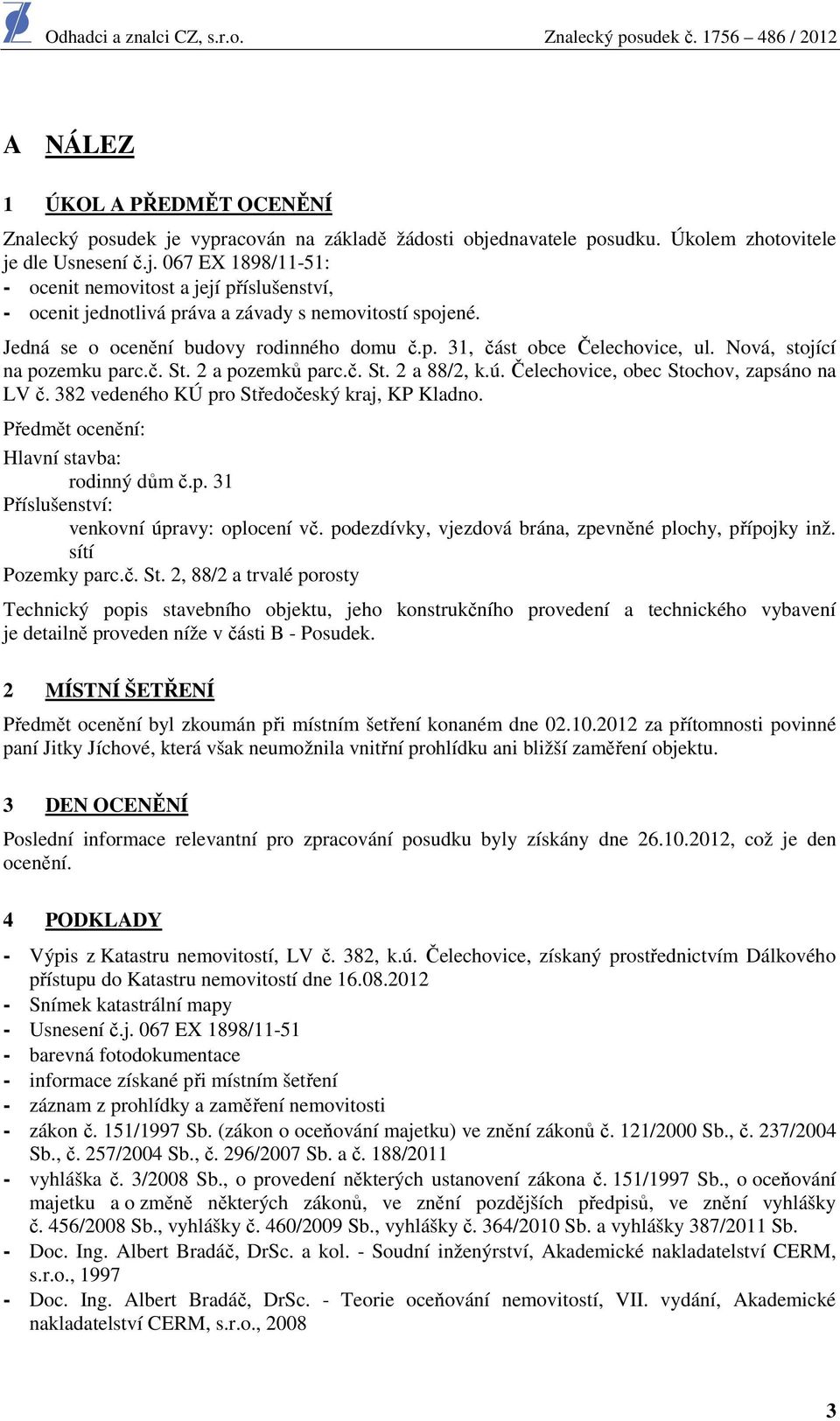 382 vedeného KÚ pro Středočeský kraj, KP Kladno. Předmět ocenění: Hlavní stavba: rodinný dům č.p. 31 Příslušenství: venkovní úpravy: oplocení vč.