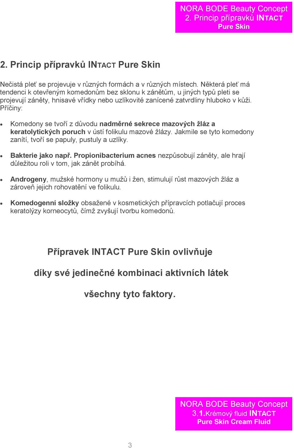 Příčiny: Komedony se tvoří z důvodu nadměrné sekrece mazových žláz a keratolytických poruch v ústí folikulu mazové žlázy. Jakmile se tyto komedony zanítí, tvoří se papuly, pustuly a uzlíky.