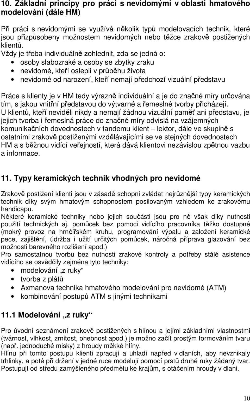 Vždy je třeba individuálně zohlednit, zda se jedná o: osoby slabozraké a osoby se zbytky zraku nevidomé, kteří oslepli v průběhu života nevidomé od narození, kteří nemají předchozí vizuální představu