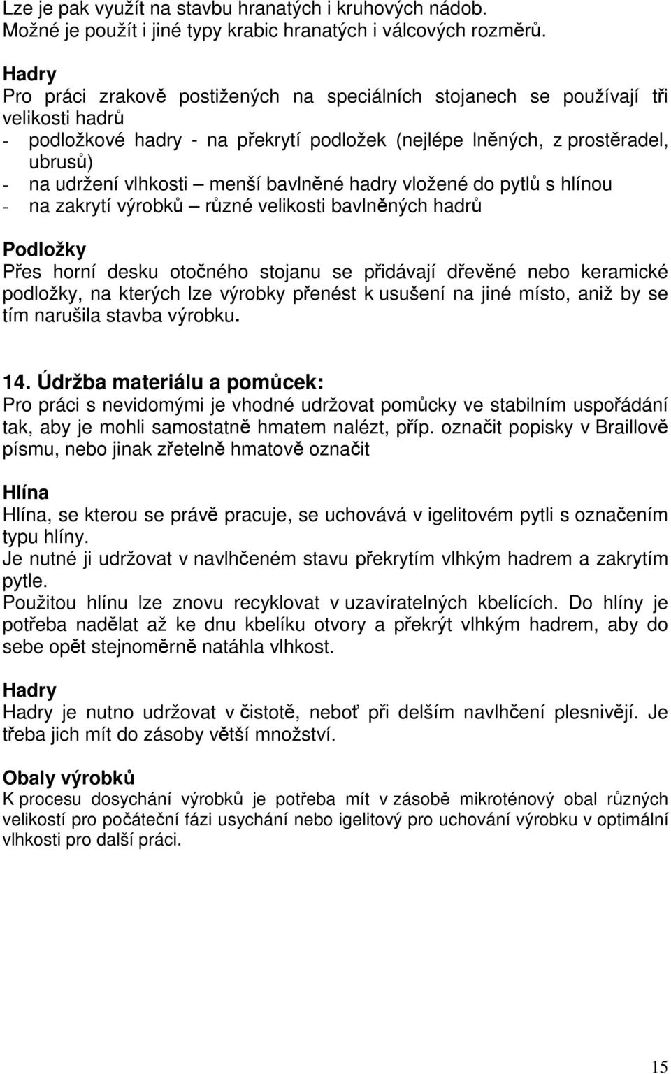 menší bavlněné hadry vložené do pytlů s hlínou - na zakrytí výrobků různé velikosti bavlněných hadrů Podložky Přes horní desku otočného stojanu se přidávají dřevěné nebo keramické podložky, na