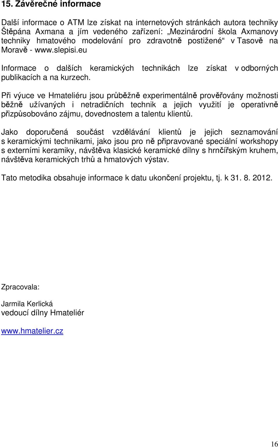 Při výuce ve Hmateliéru jsou průběžně experimentálně prověřovány možnosti běžně užívaných i netradičních technik a jejich využití je operativně přizpůsobováno zájmu, dovednostem a talentu klientů.