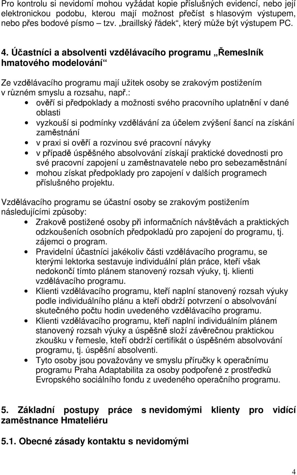 Účastníci a absolventi vzdělávacího programu Řemeslník hmatového modelování Ze vzdělávacího programu mají užitek osoby se zrakovým postižením v různém smyslu a rozsahu, např.