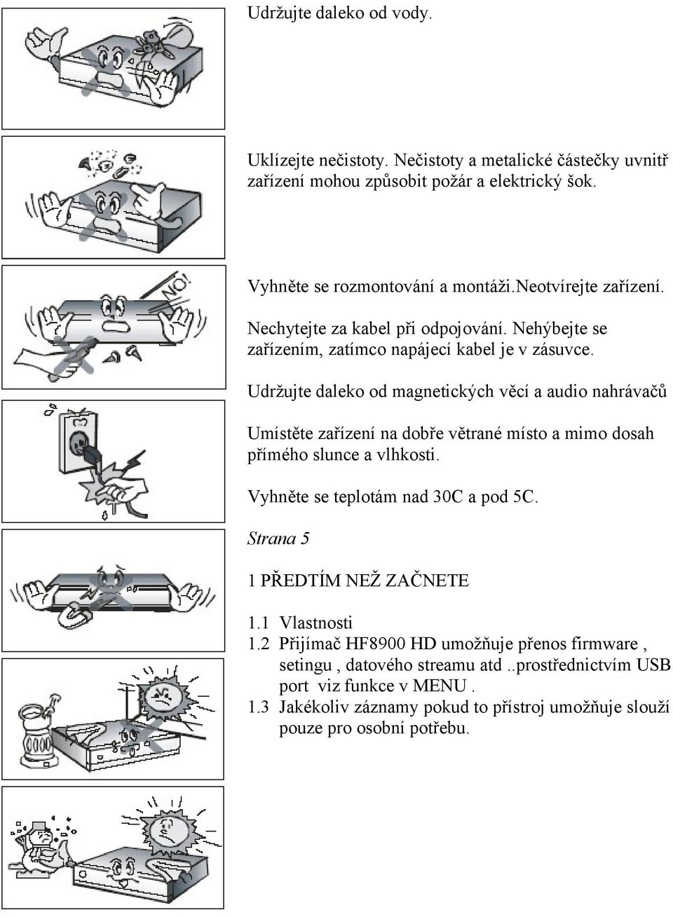 Udržujte daleko od magnetických věcí a audio nahrávačů Umístěte zařízení na dobře větrané místo a mimo dosah přímého slunce a vlhkosti. Vyhněte se teplotám nad 30C a pod 5C.