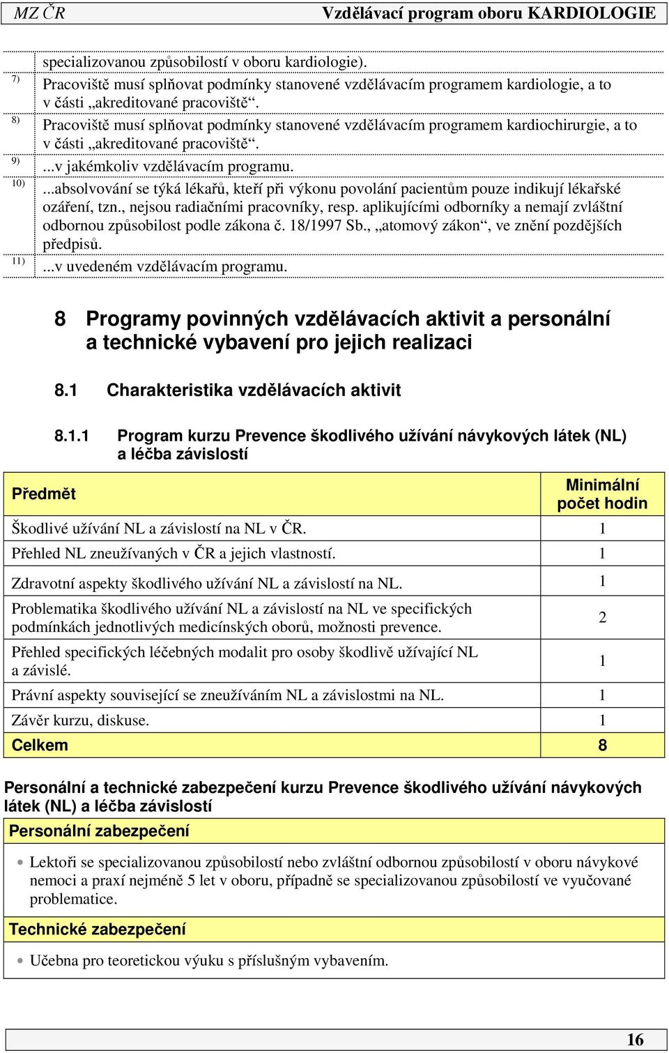 ...absolvování se týká lékařů, kteří při výkonu povolání pacientům pouze indikují lékařské ozáření, tzn., nejsou radiačními pracovníky, resp.