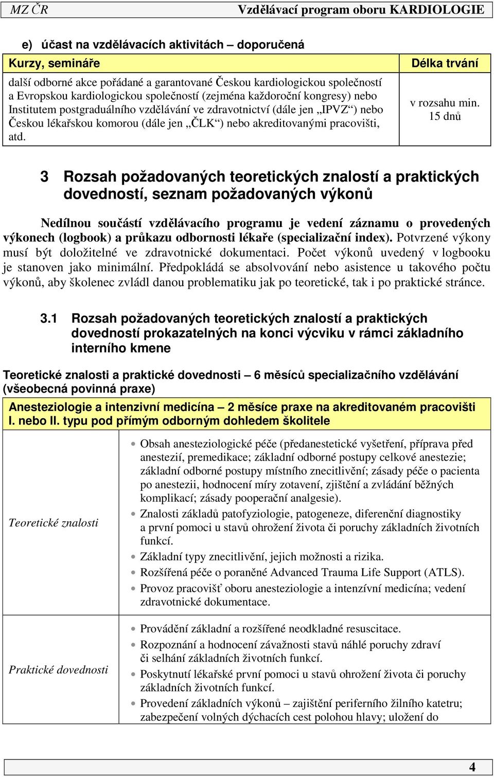 5 dnů 3 Rozsah požadovaných teoretických znalostí a praktických dovedností, seznam požadovaných výkonů Nedílnou součástí vzdělávacího programu je vedení záznamu o provedených výkonech (logbook) a