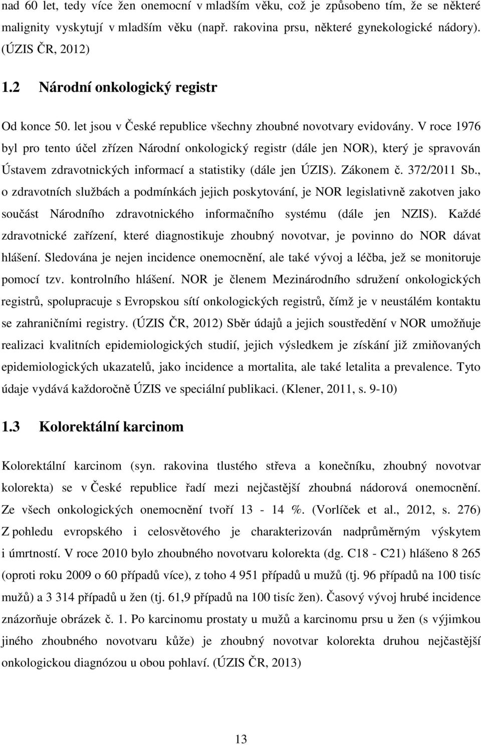 V roce 1976 byl pro tento účel zřízen Národní onkologický registr (dále jen NOR), který je spravován Ústavem zdravotnických informací a statistiky (dále jen ÚZIS). Zákonem č. 372/2011 Sb.