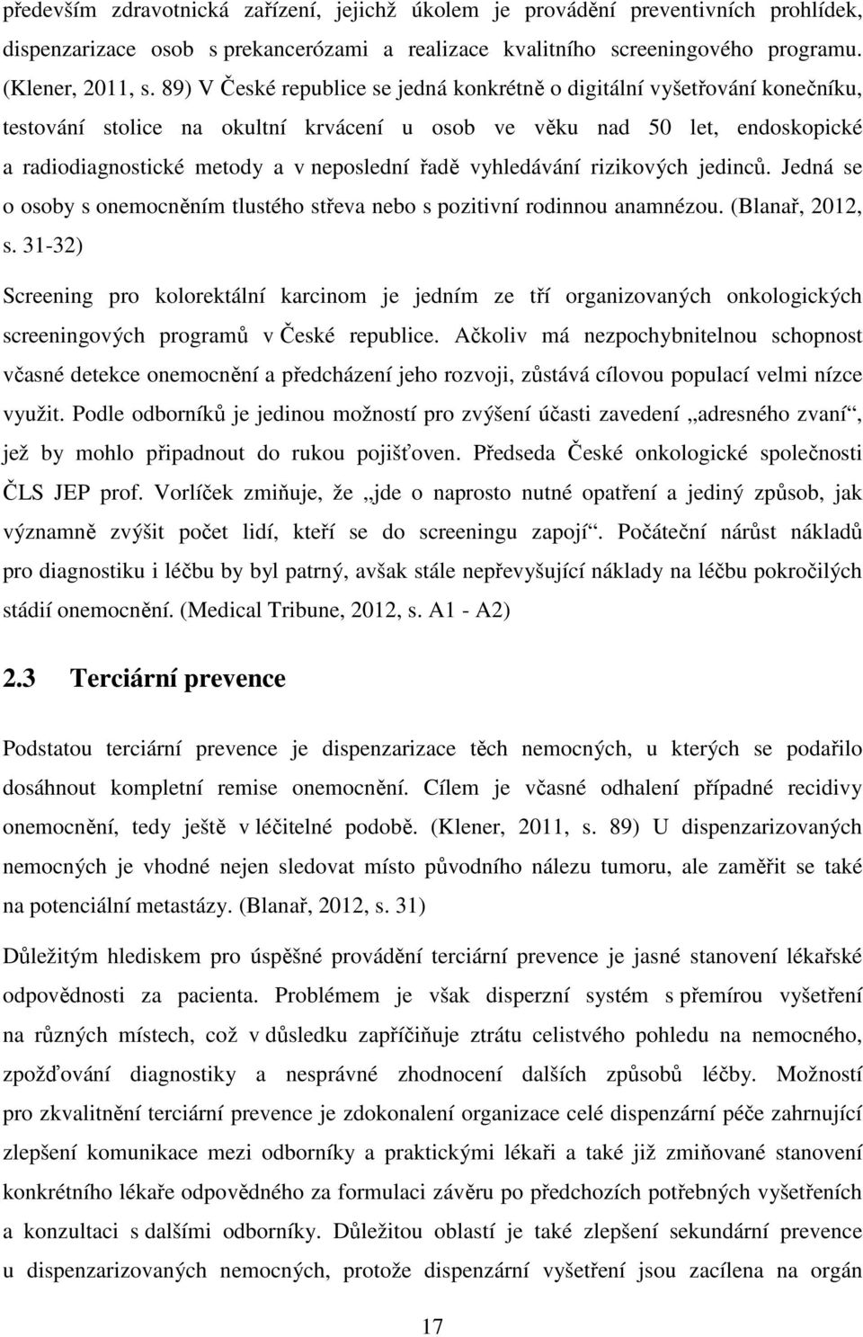 řadě vyhledávání rizikových jedinců. Jedná se o osoby s onemocněním tlustého střeva nebo s pozitivní rodinnou anamnézou. (Blanař, 2012, s.