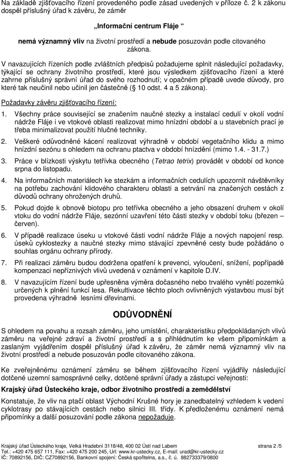 V navazujících řízeních podle zvláštních předpisů požadujeme splnit následující požadavky, týkající se ochrany životního prostředí, které jsou výsledkem zjišťovacího řízení a které zahrne příslušný