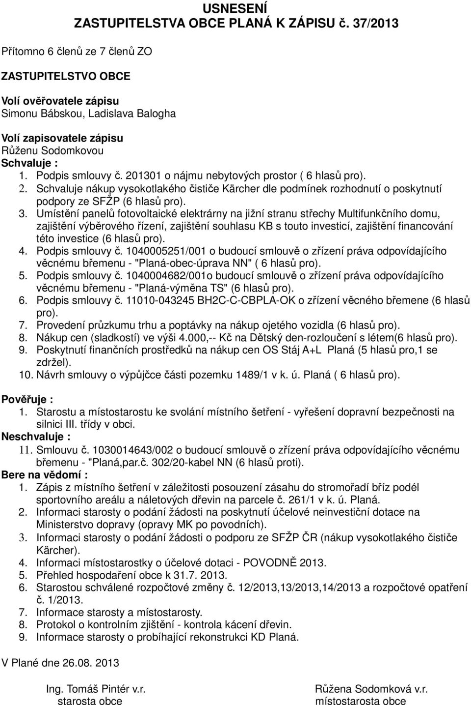 201301 o nájmu nebytových prostor ( 6 hlasů pro). 2. Schvaluje nákup vysokotlakého čističe Kärcher dle podmínek rozhodnutí o poskytnutí podpory ze SFŽP (6 hlasů pro). 3.